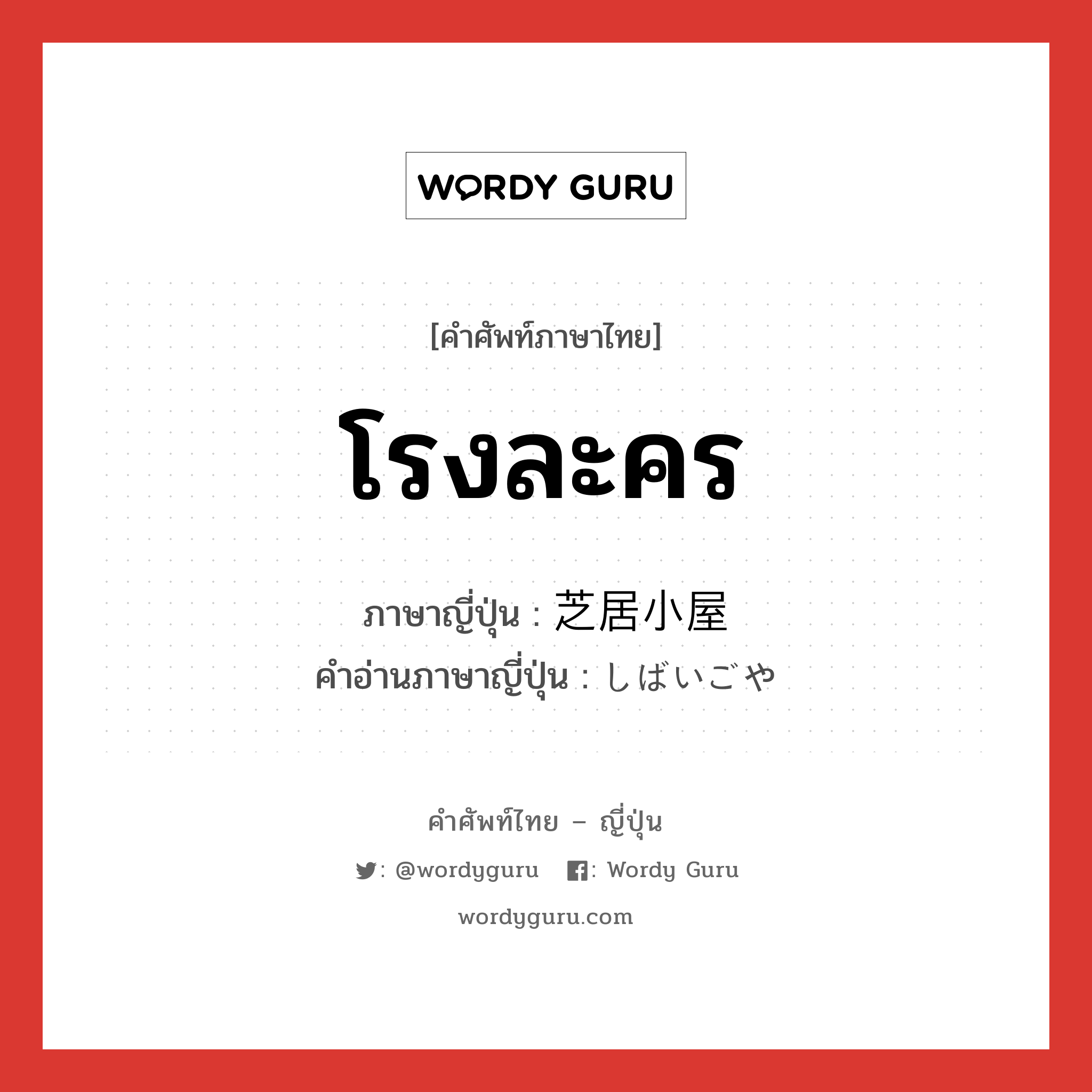 โรงละคร ภาษาญี่ปุ่นคืออะไร, คำศัพท์ภาษาไทย - ญี่ปุ่น โรงละคร ภาษาญี่ปุ่น 芝居小屋 คำอ่านภาษาญี่ปุ่น しばいごや หมวด n หมวด n