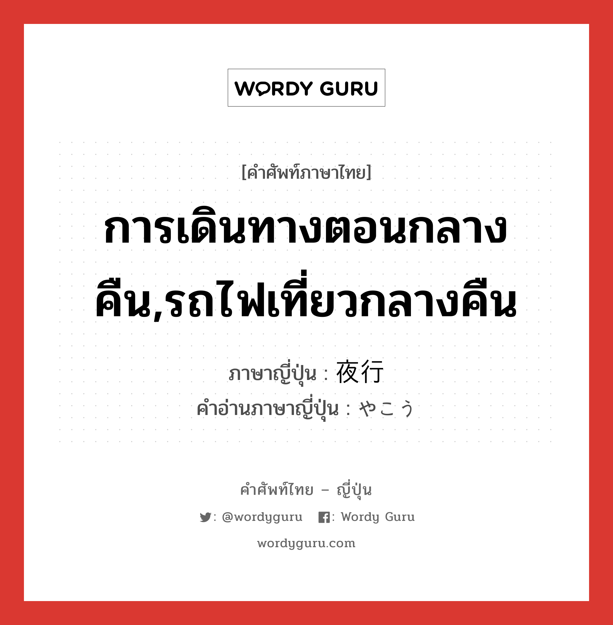 การเดินทางตอนกลางคืน,รถไฟเที่ยวกลางคืน ภาษาญี่ปุ่นคืออะไร, คำศัพท์ภาษาไทย - ญี่ปุ่น การเดินทางตอนกลางคืน,รถไฟเที่ยวกลางคืน ภาษาญี่ปุ่น 夜行 คำอ่านภาษาญี่ปุ่น やこう หมวด n หมวด n