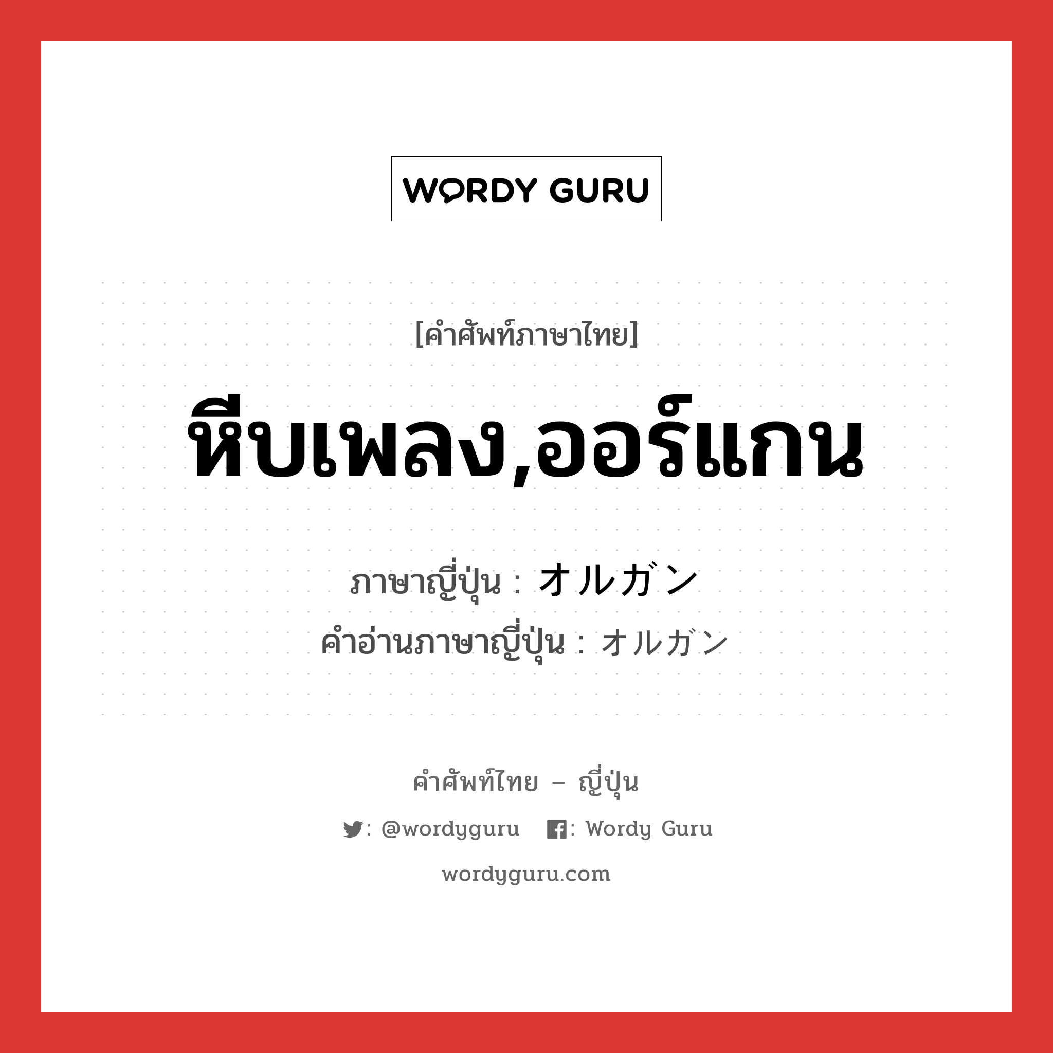 หีบเพลง,ออร์แกน ภาษาญี่ปุ่นคืออะไร, คำศัพท์ภาษาไทย - ญี่ปุ่น หีบเพลง,ออร์แกน ภาษาญี่ปุ่น オルガン คำอ่านภาษาญี่ปุ่น オルガン หมวด n หมวด n