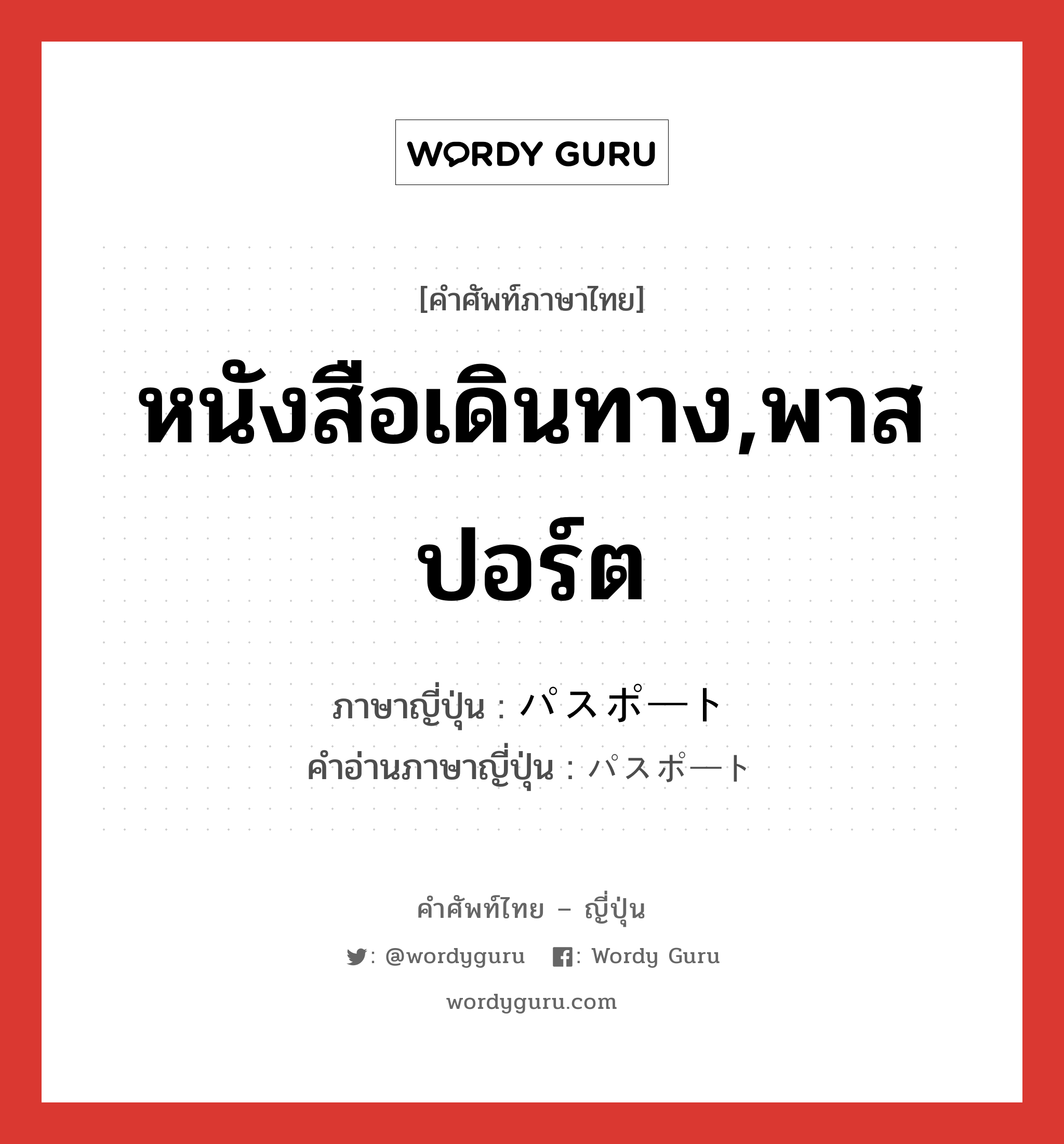 หนังสือเดินทาง,พาสปอร์ต ภาษาญี่ปุ่นคืออะไร, คำศัพท์ภาษาไทย - ญี่ปุ่น หนังสือเดินทาง,พาสปอร์ต ภาษาญี่ปุ่น パスポート คำอ่านภาษาญี่ปุ่น パスポート หมวด n หมวด n