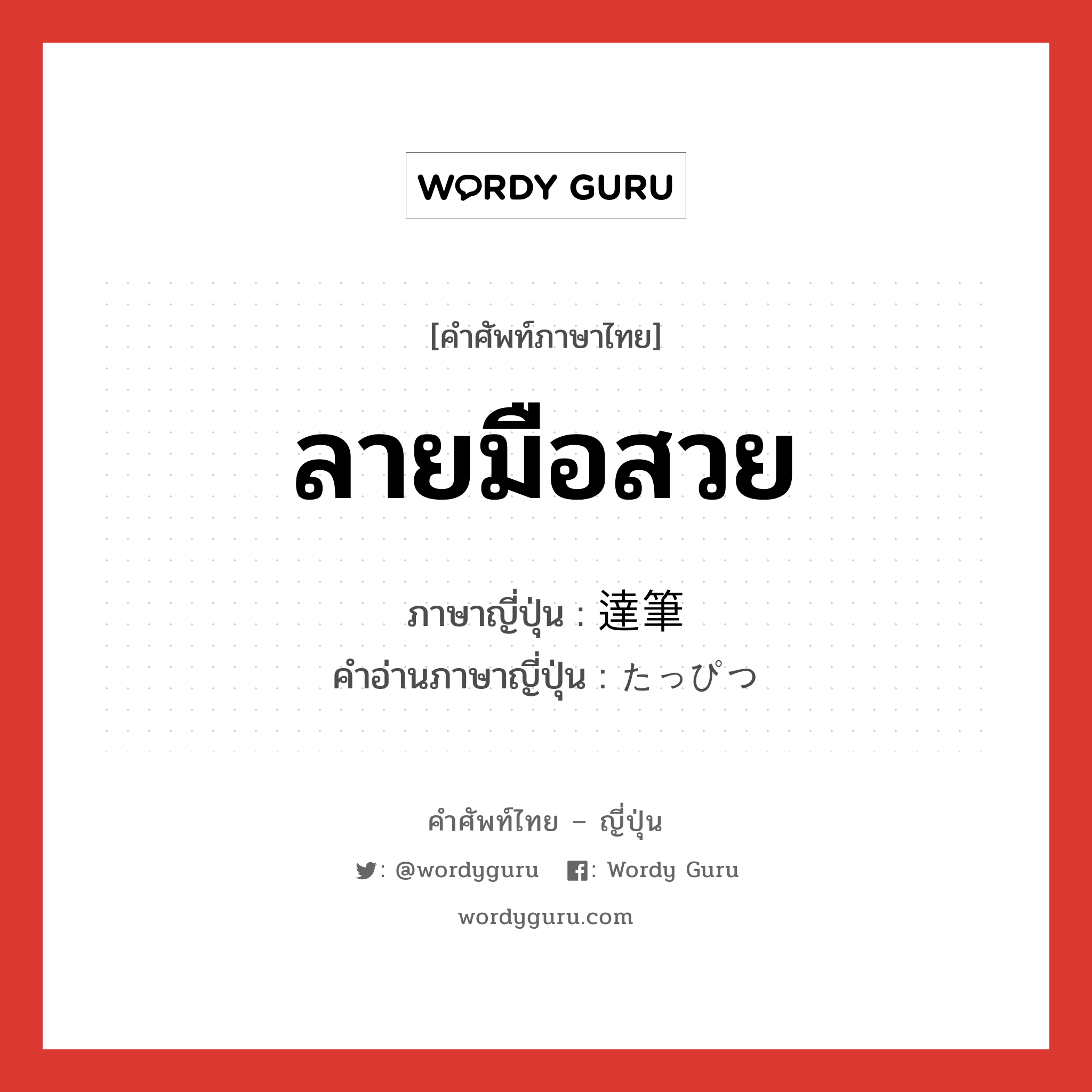 ลายมือสวย ภาษาญี่ปุ่นคืออะไร, คำศัพท์ภาษาไทย - ญี่ปุ่น ลายมือสวย ภาษาญี่ปุ่น 達筆 คำอ่านภาษาญี่ปุ่น たっぴつ หมวด adj-na หมวด adj-na