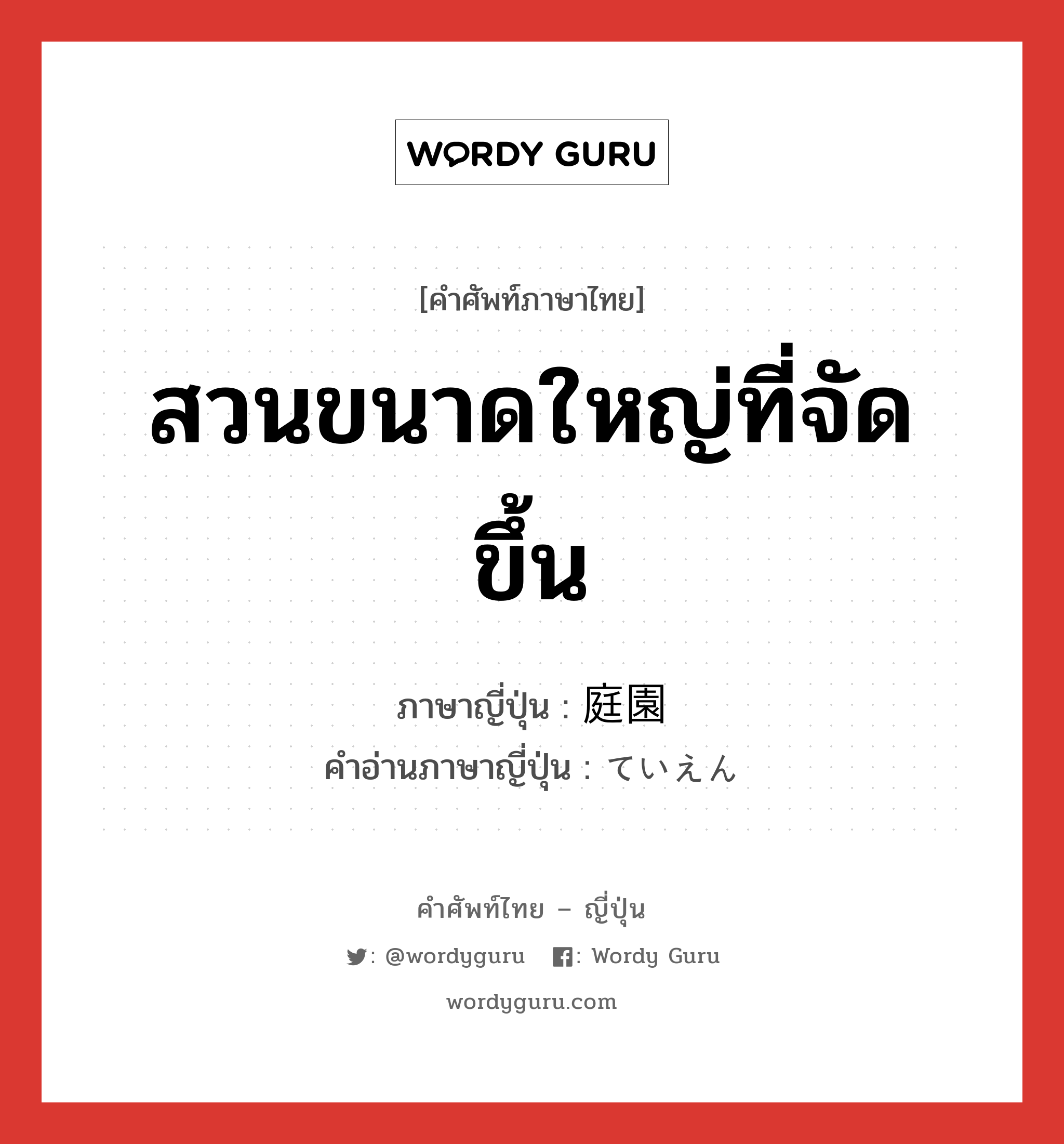 สวนขนาดใหญ่ที่จัดขึ้น ภาษาญี่ปุ่นคืออะไร, คำศัพท์ภาษาไทย - ญี่ปุ่น สวนขนาดใหญ่ที่จัดขึ้น ภาษาญี่ปุ่น 庭園 คำอ่านภาษาญี่ปุ่น ていえん หมวด n หมวด n