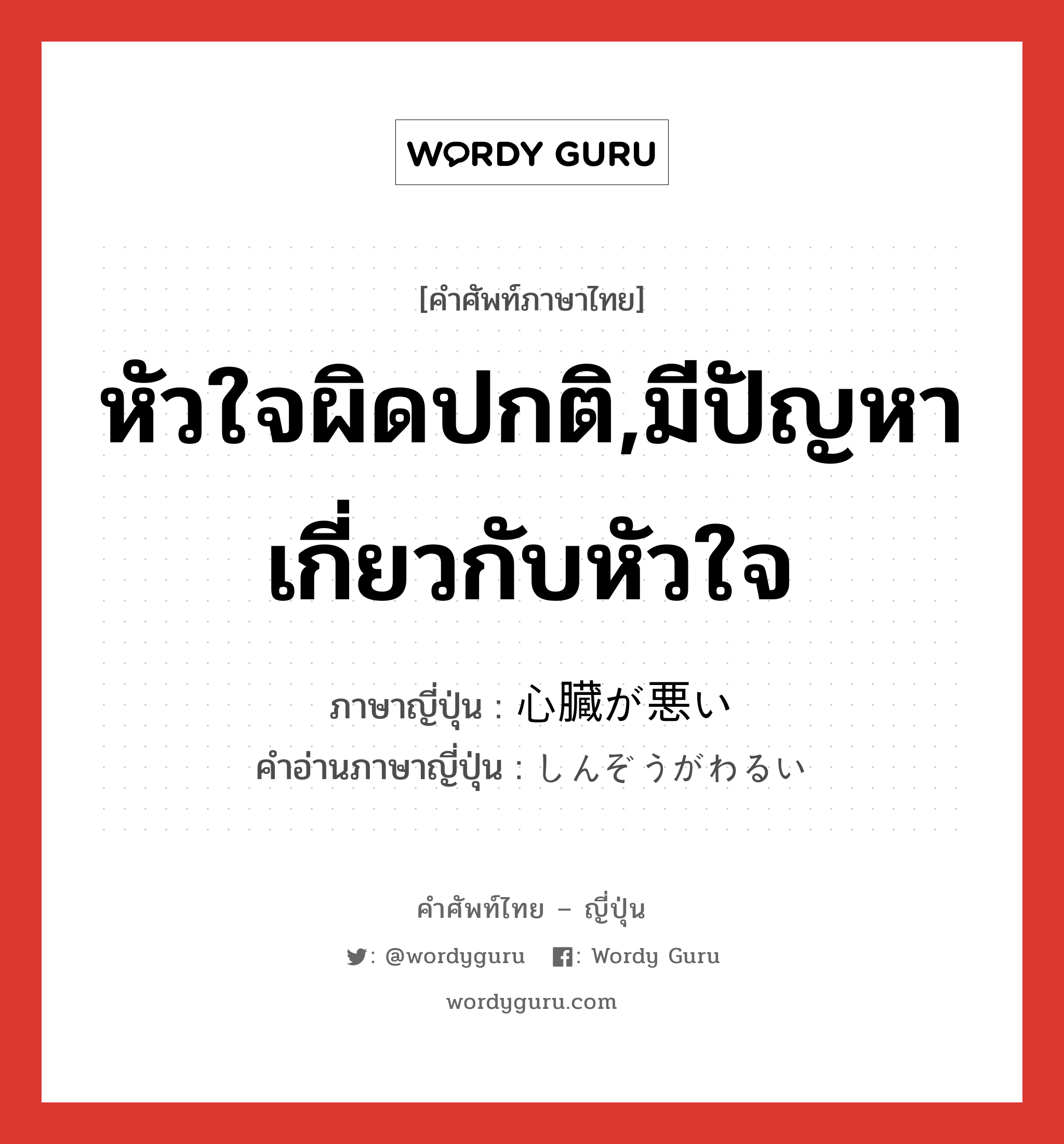 หัวใจผิดปกติ,มีปัญหาเกี่ยวกับหัวใจ ภาษาญี่ปุ่นคืออะไร, คำศัพท์ภาษาไทย - ญี่ปุ่น หัวใจผิดปกติ,มีปัญหาเกี่ยวกับหัวใจ ภาษาญี่ปุ่น 心臓が悪い คำอ่านภาษาญี่ปุ่น しんぞうがわるい หมวด n หมวด n