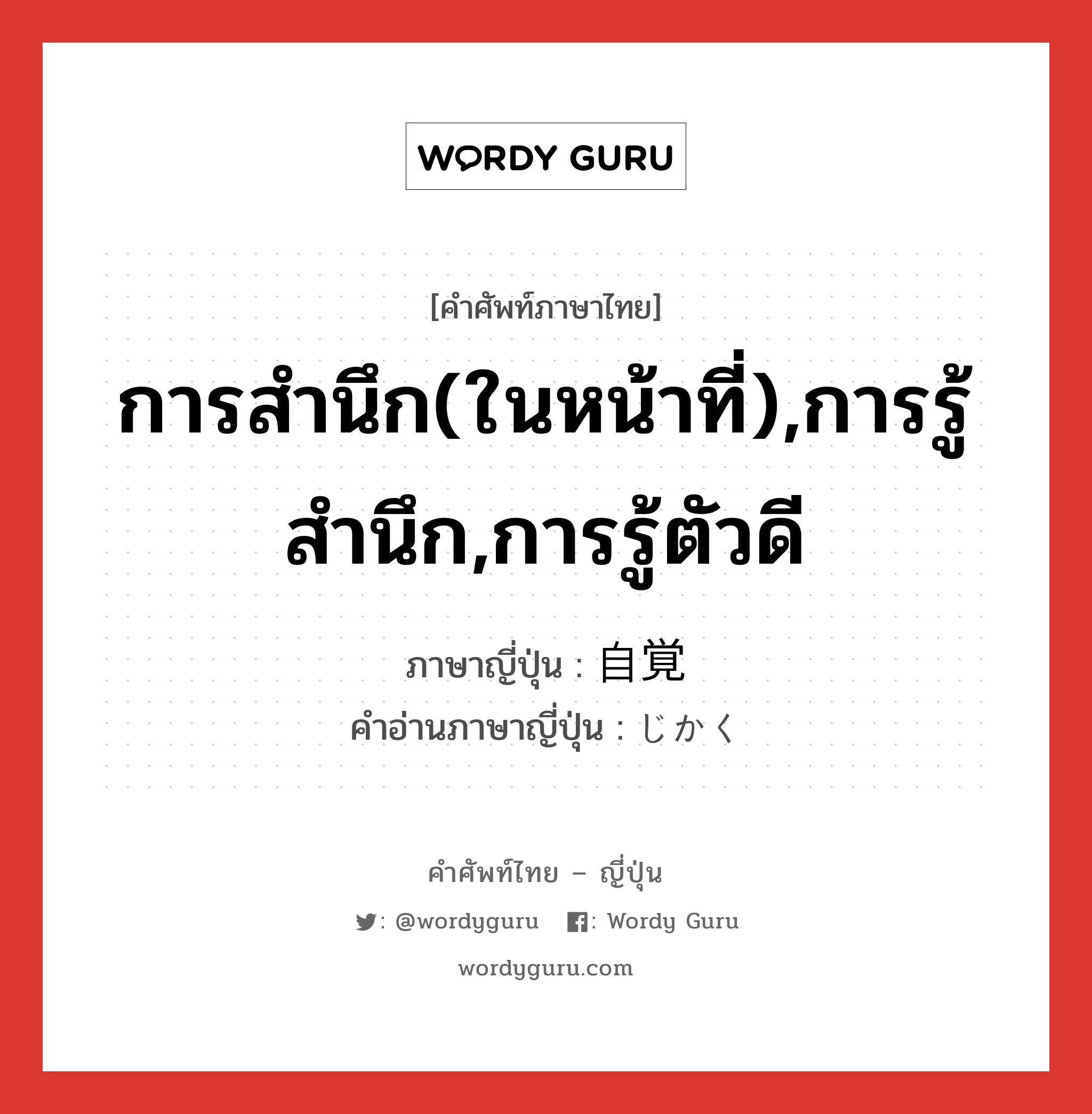 การสำนึก(ในหน้าที่),การรู้สำนึก,การรู้ตัวดี ภาษาญี่ปุ่นคืออะไร, คำศัพท์ภาษาไทย - ญี่ปุ่น การสำนึก(ในหน้าที่),การรู้สำนึก,การรู้ตัวดี ภาษาญี่ปุ่น 自覚 คำอ่านภาษาญี่ปุ่น じかく หมวด n หมวด n