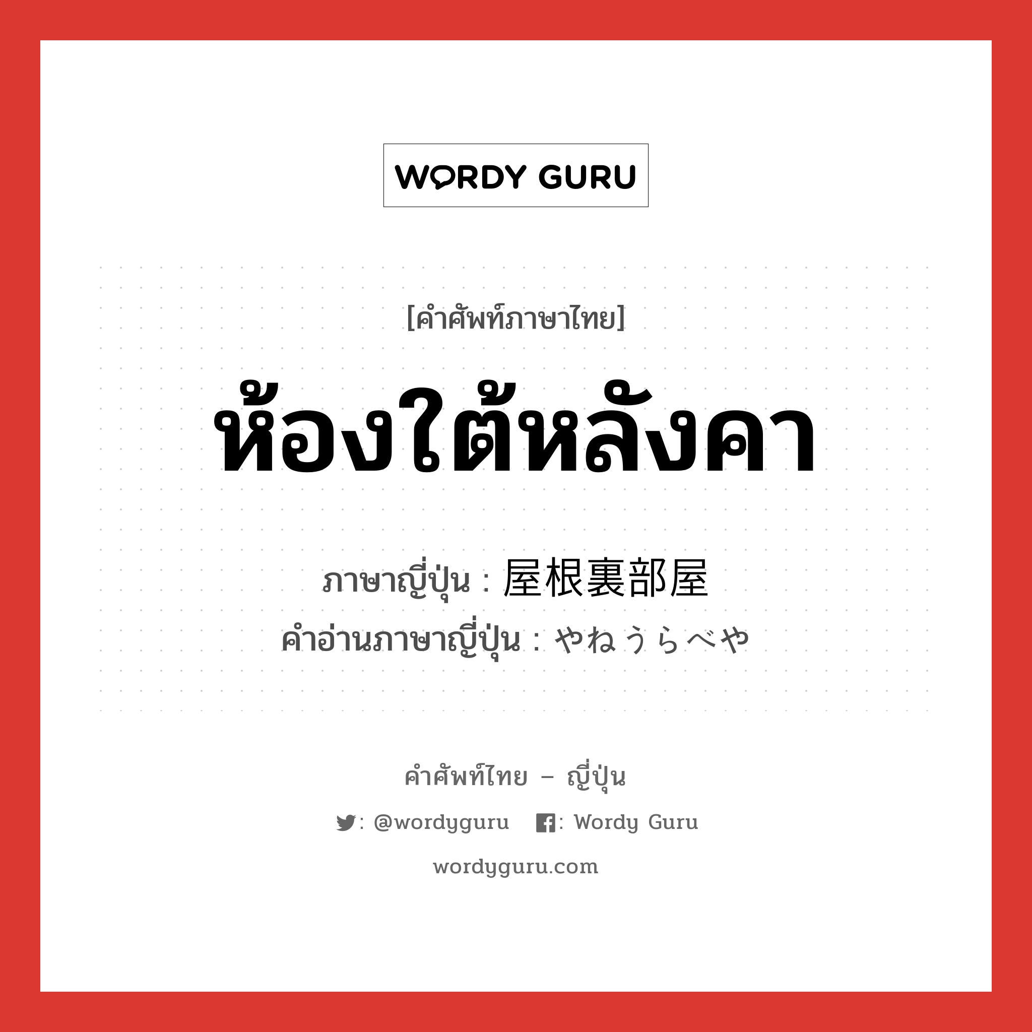 ห้องใต้หลังคา ภาษาญี่ปุ่นคืออะไร, คำศัพท์ภาษาไทย - ญี่ปุ่น ห้องใต้หลังคา ภาษาญี่ปุ่น 屋根裏部屋 คำอ่านภาษาญี่ปุ่น やねうらべや หมวด n หมวด n