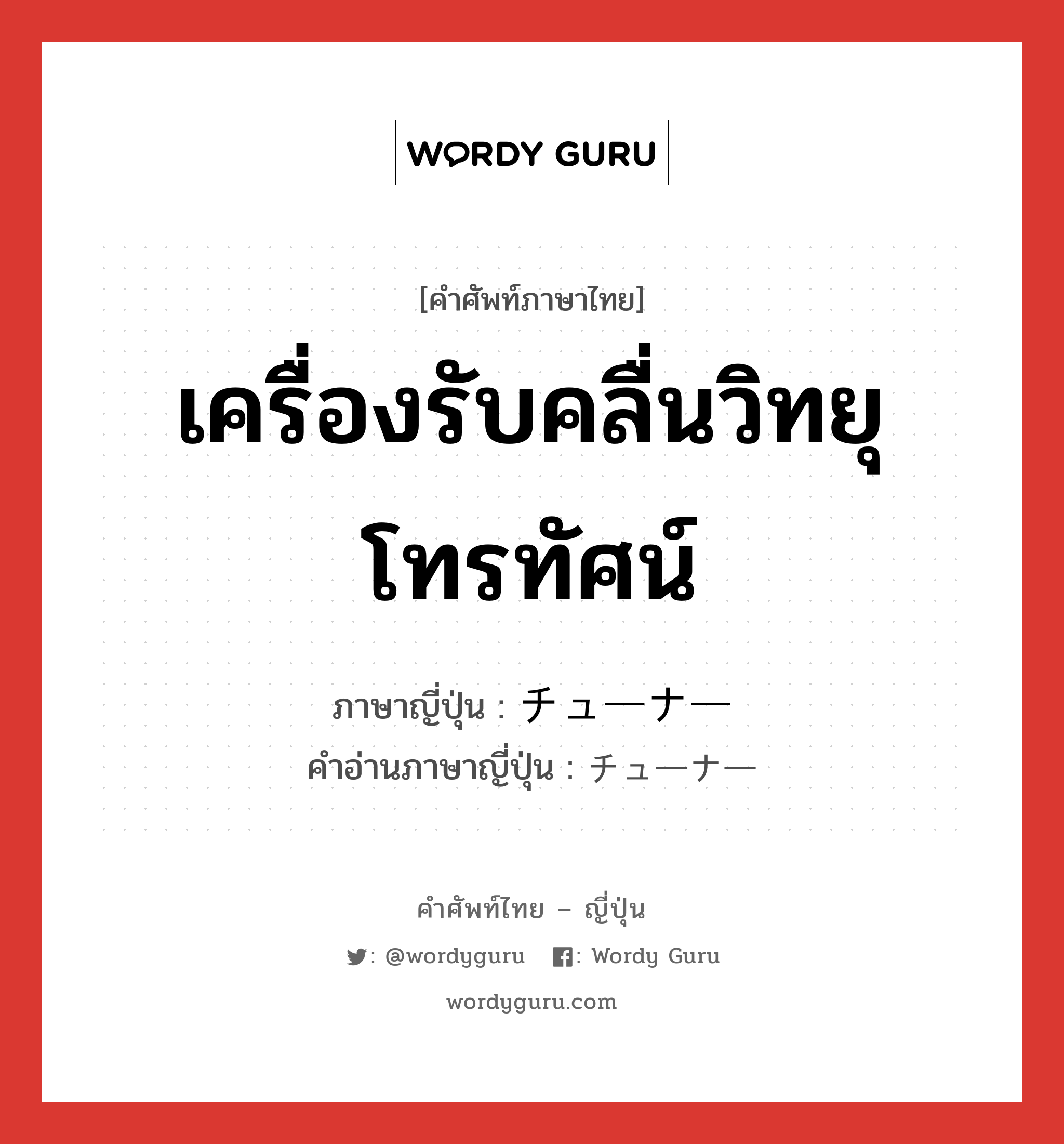 เครื่องรับคลื่นวิทยุ โทรทัศน์ ภาษาญี่ปุ่นคืออะไร, คำศัพท์ภาษาไทย - ญี่ปุ่น เครื่องรับคลื่นวิทยุ โทรทัศน์ ภาษาญี่ปุ่น チューナー คำอ่านภาษาญี่ปุ่น チューナー หมวด n หมวด n