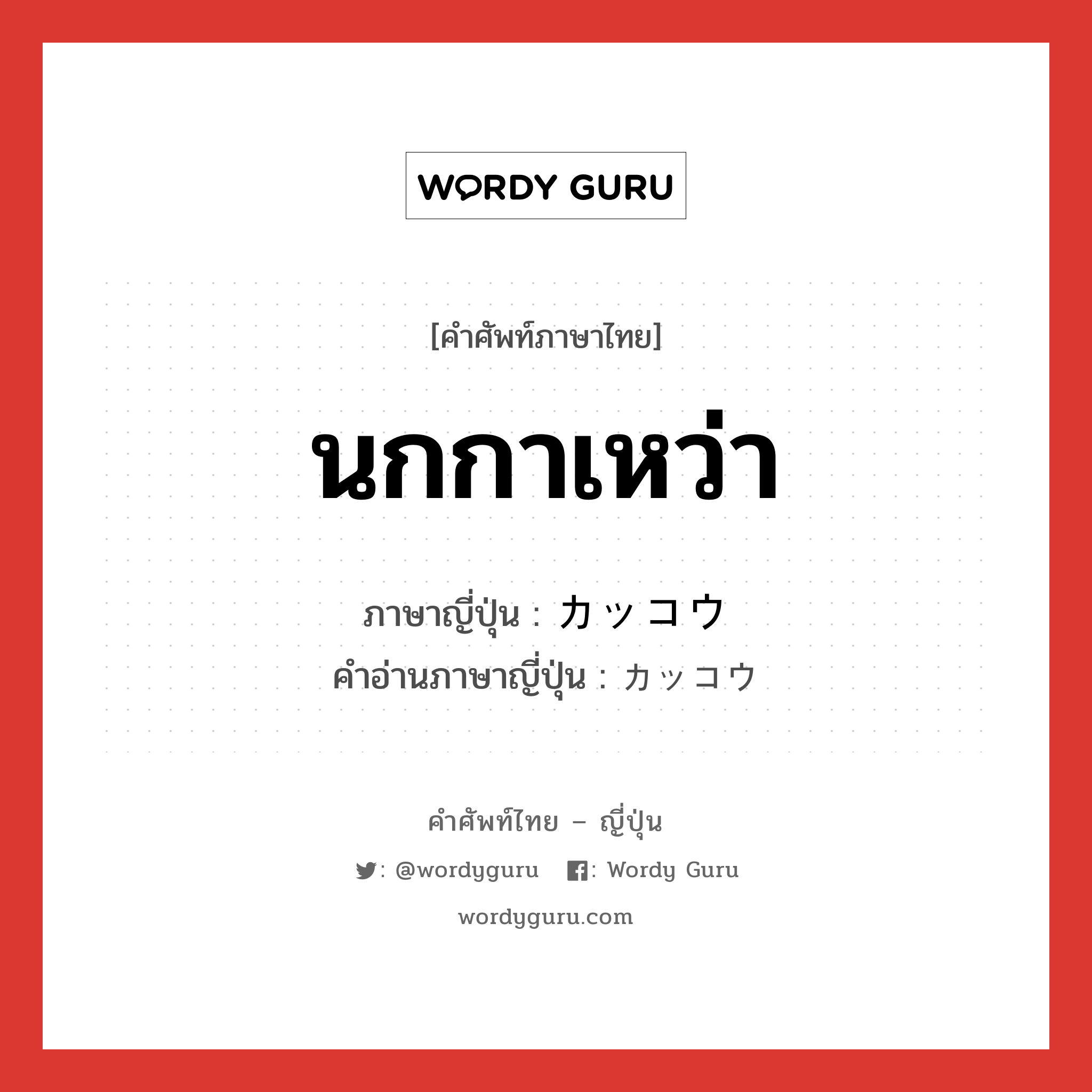 นกกาเหว่า ภาษาญี่ปุ่นคืออะไร, คำศัพท์ภาษาไทย - ญี่ปุ่น นกกาเหว่า ภาษาญี่ปุ่น カッコウ คำอ่านภาษาญี่ปุ่น カッコウ หมวด n หมวด n