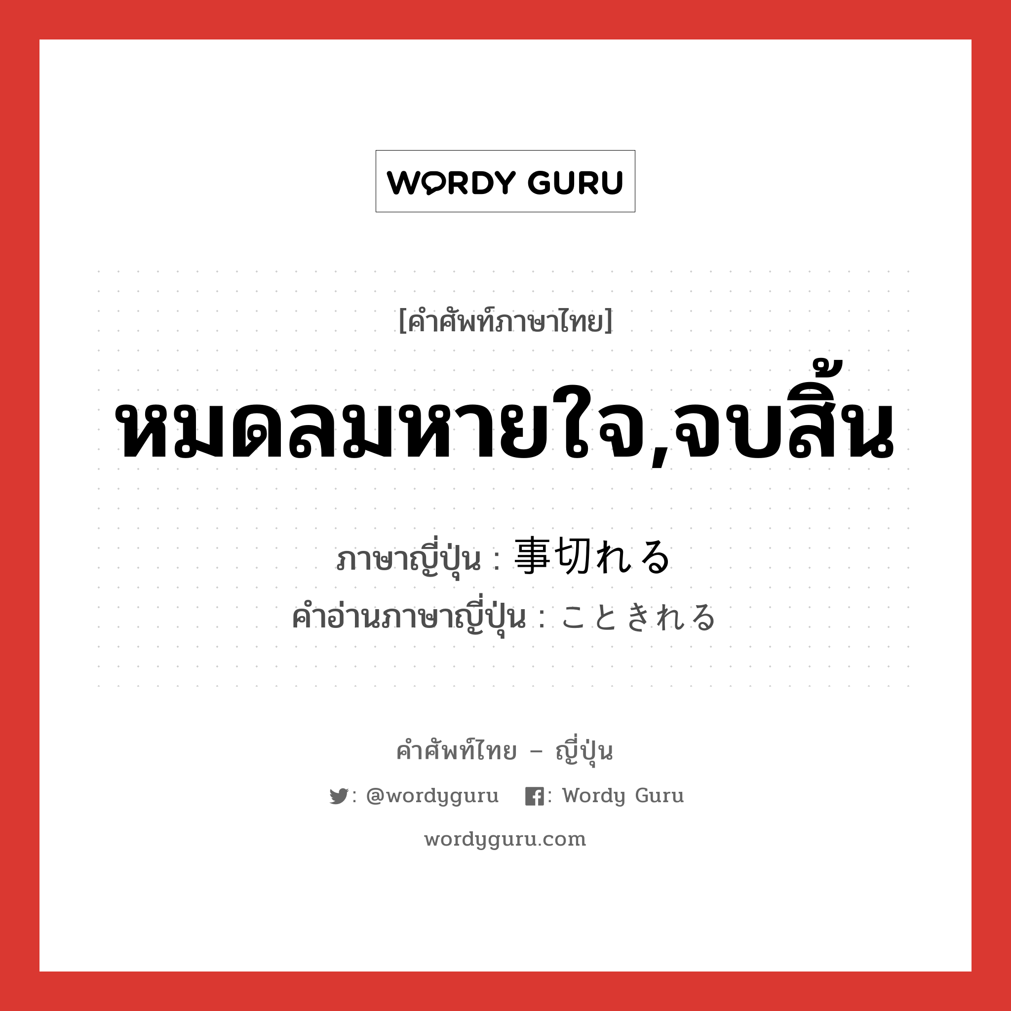 หมดลมหายใจ,จบสิ้น ภาษาญี่ปุ่นคืออะไร, คำศัพท์ภาษาไทย - ญี่ปุ่น หมดลมหายใจ,จบสิ้น ภาษาญี่ปุ่น 事切れる คำอ่านภาษาญี่ปุ่น こときれる หมวด v1 หมวด v1