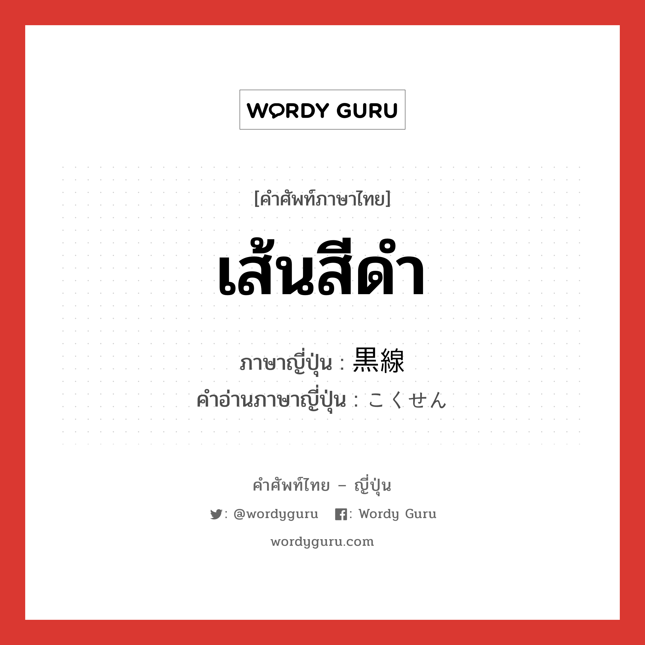 เส้นสีดำ ภาษาญี่ปุ่นคืออะไร, คำศัพท์ภาษาไทย - ญี่ปุ่น เส้นสีดำ ภาษาญี่ปุ่น 黒線 คำอ่านภาษาญี่ปุ่น こくせん หมวด n หมวด n