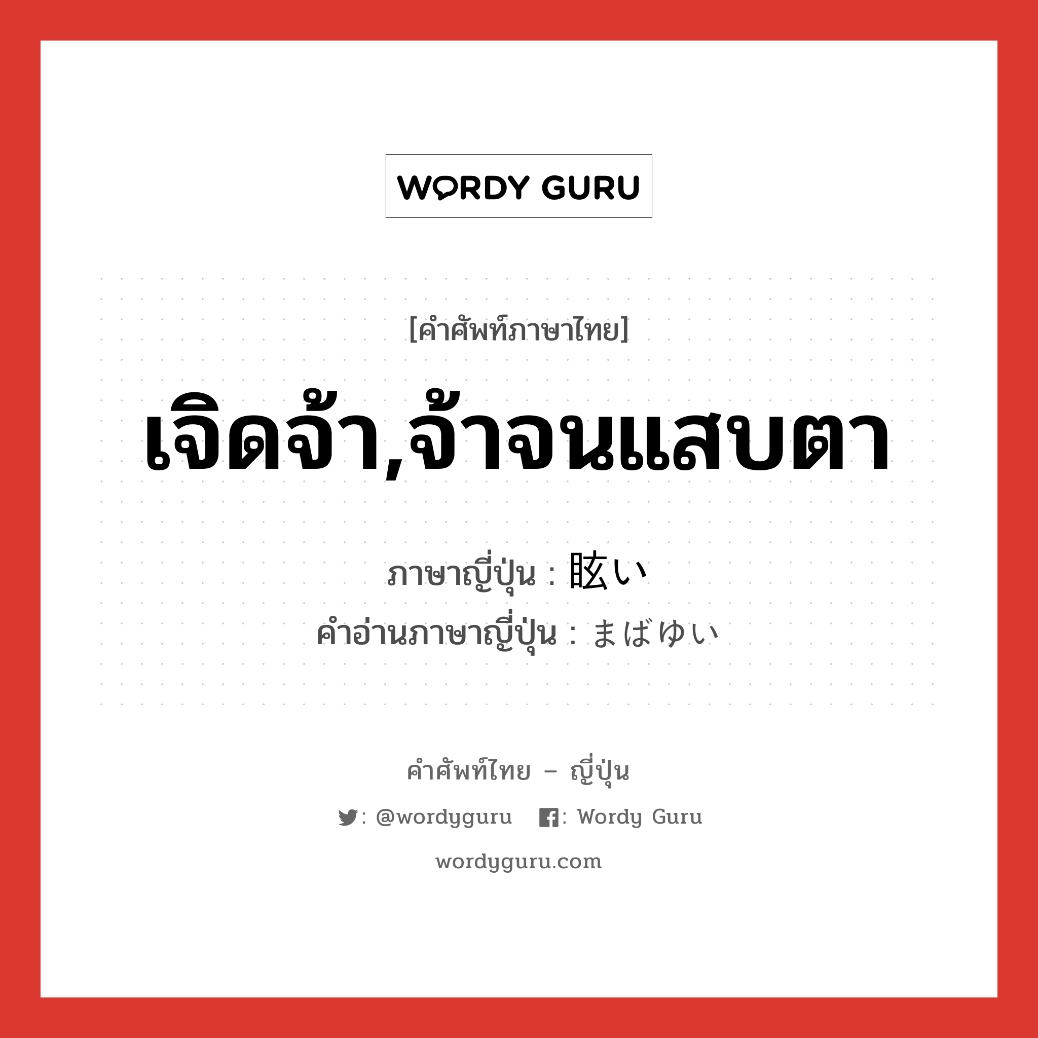 เจิดจ้า,จ้าจนแสบตา ภาษาญี่ปุ่นคืออะไร, คำศัพท์ภาษาไทย - ญี่ปุ่น เจิดจ้า,จ้าจนแสบตา ภาษาญี่ปุ่น 眩い คำอ่านภาษาญี่ปุ่น まばゆい หมวด adj-i หมวด adj-i