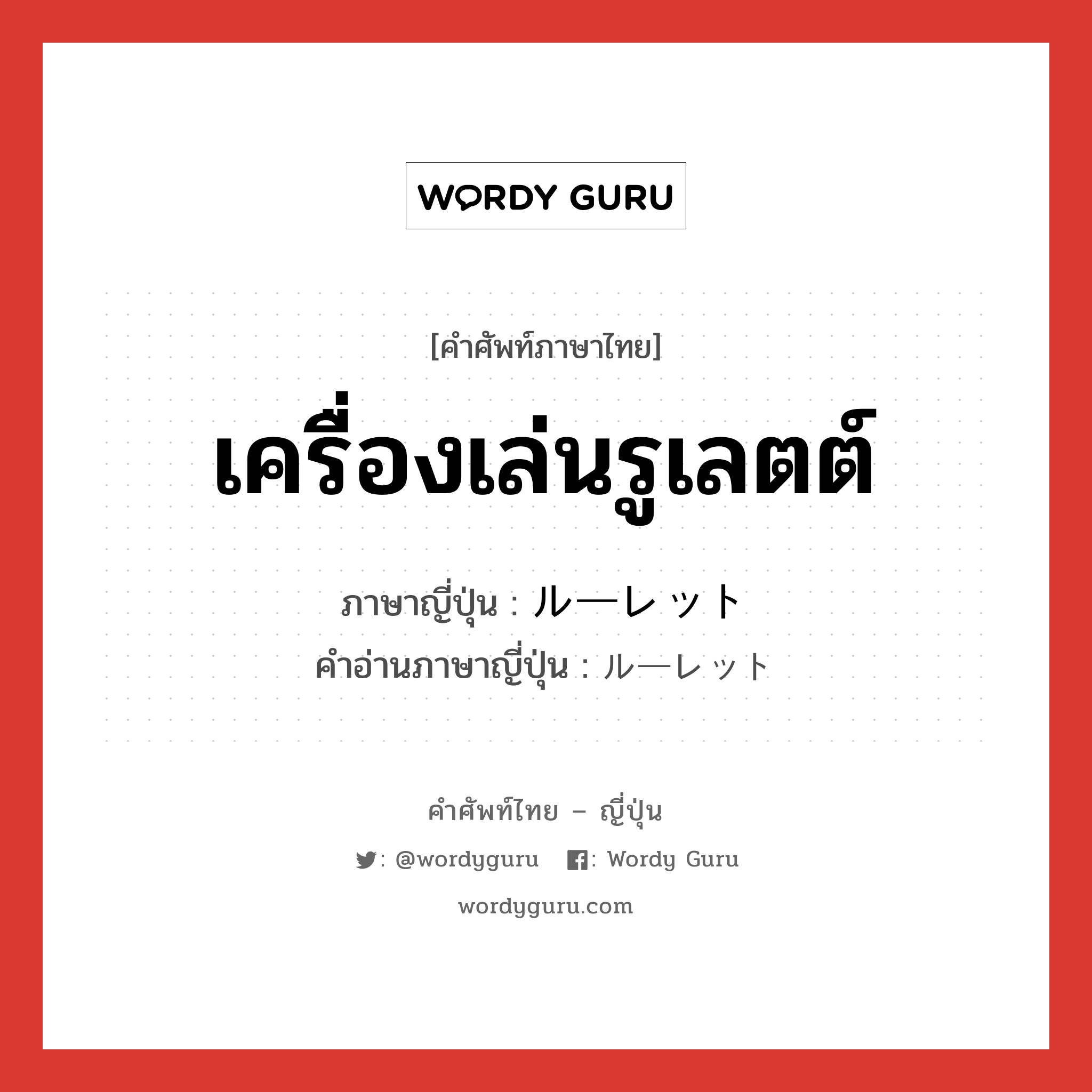 เครื่องเล่นรูเลตต์ ภาษาญี่ปุ่นคืออะไร, คำศัพท์ภาษาไทย - ญี่ปุ่น เครื่องเล่นรูเลตต์ ภาษาญี่ปุ่น ルーレット คำอ่านภาษาญี่ปุ่น ルーレット หมวด n หมวด n