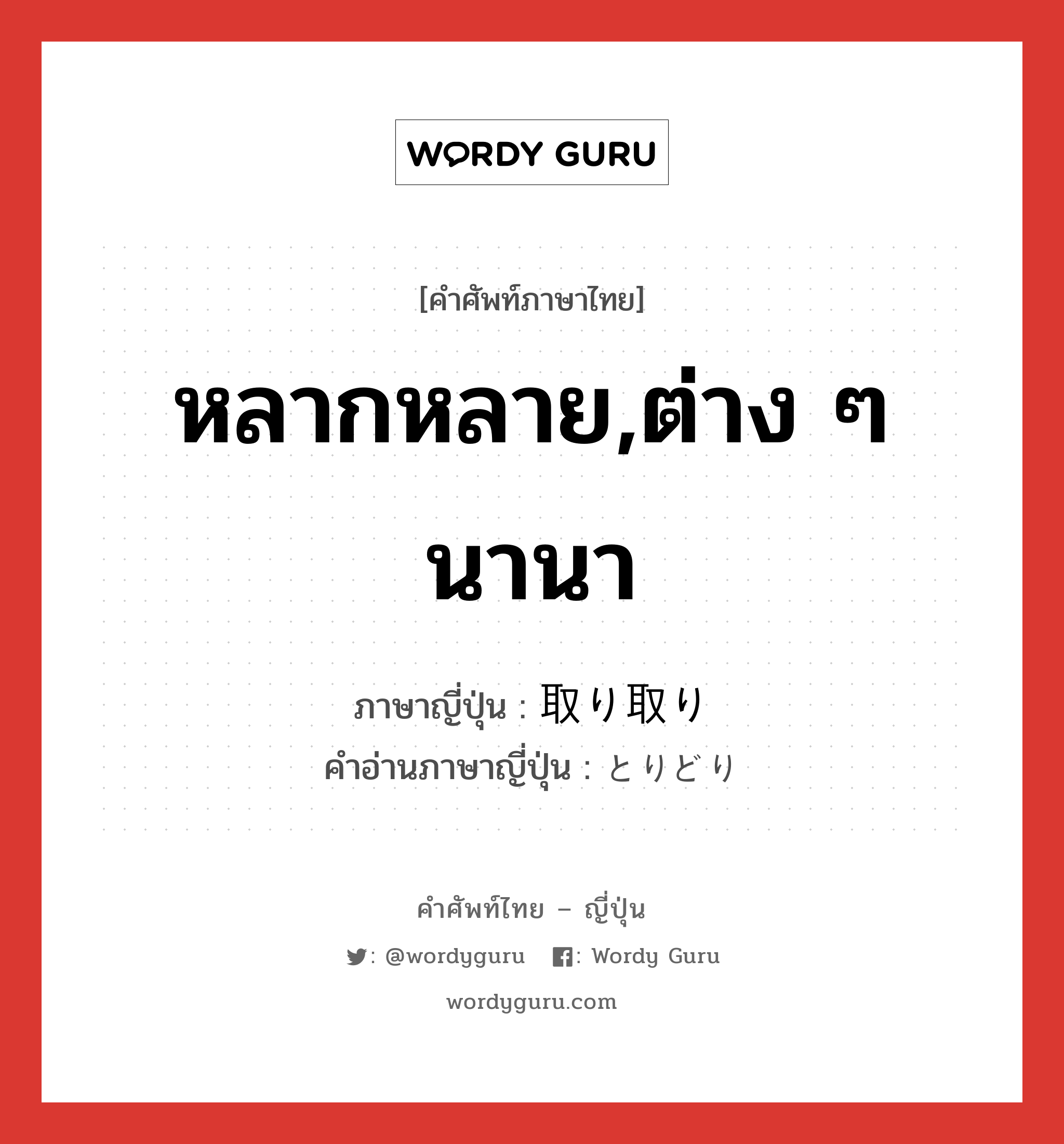 หลากหลาย,ต่าง ๆ นานา ภาษาญี่ปุ่นคืออะไร, คำศัพท์ภาษาไทย - ญี่ปุ่น หลากหลาย,ต่าง ๆ นานา ภาษาญี่ปุ่น 取り取り คำอ่านภาษาญี่ปุ่น とりどり หมวด adj-na หมวด adj-na