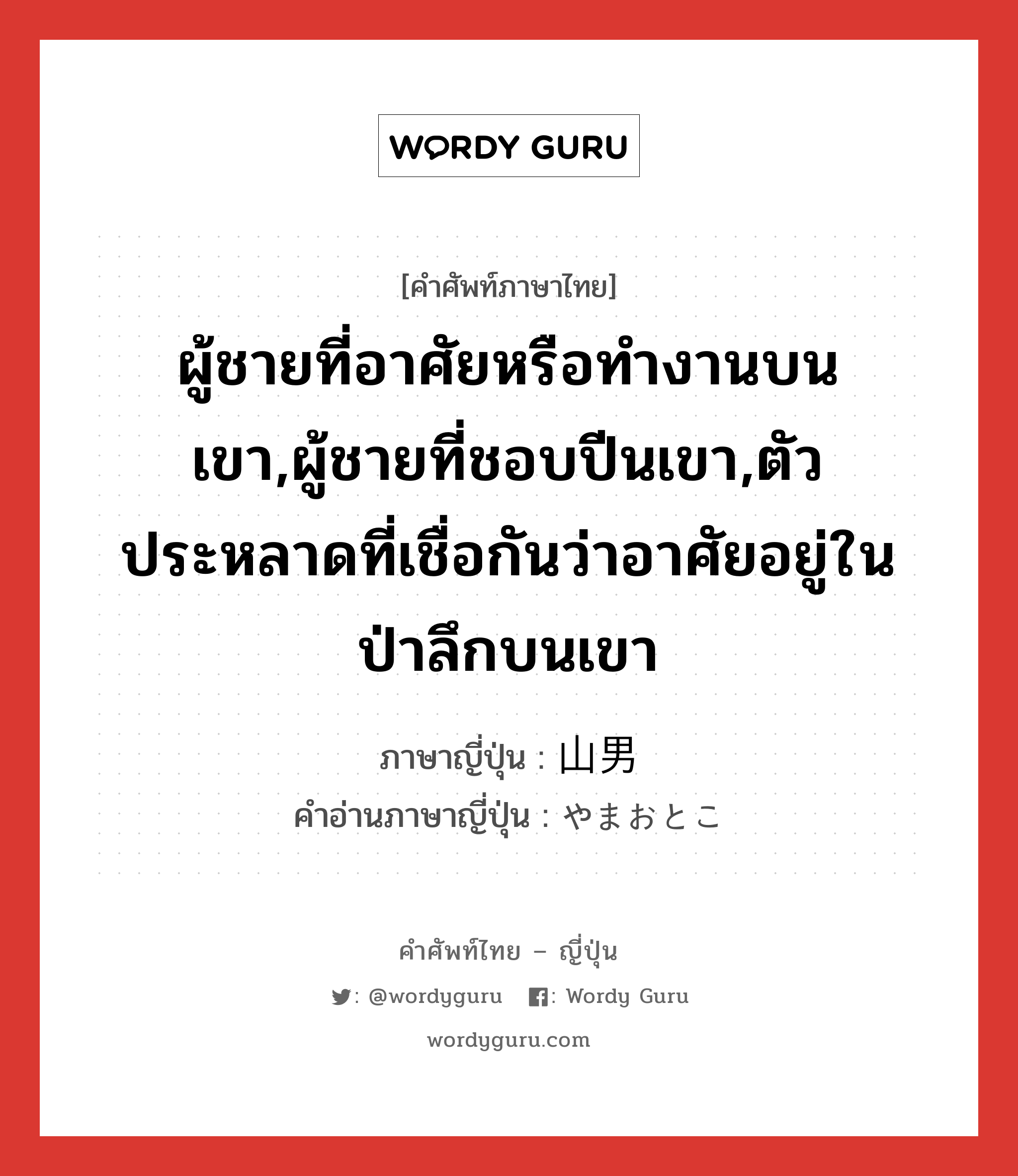 ผู้ชายที่อาศัยหรือทำงานบนเขา,ผู้ชายที่ชอบปีนเขา,ตัวประหลาดที่เชื่อกันว่าอาศัยอยู่ในป่าลึกบนเขา ภาษาญี่ปุ่นคืออะไร, คำศัพท์ภาษาไทย - ญี่ปุ่น ผู้ชายที่อาศัยหรือทำงานบนเขา,ผู้ชายที่ชอบปีนเขา,ตัวประหลาดที่เชื่อกันว่าอาศัยอยู่ในป่าลึกบนเขา ภาษาญี่ปุ่น 山男 คำอ่านภาษาญี่ปุ่น やまおとこ หมวด n หมวด n