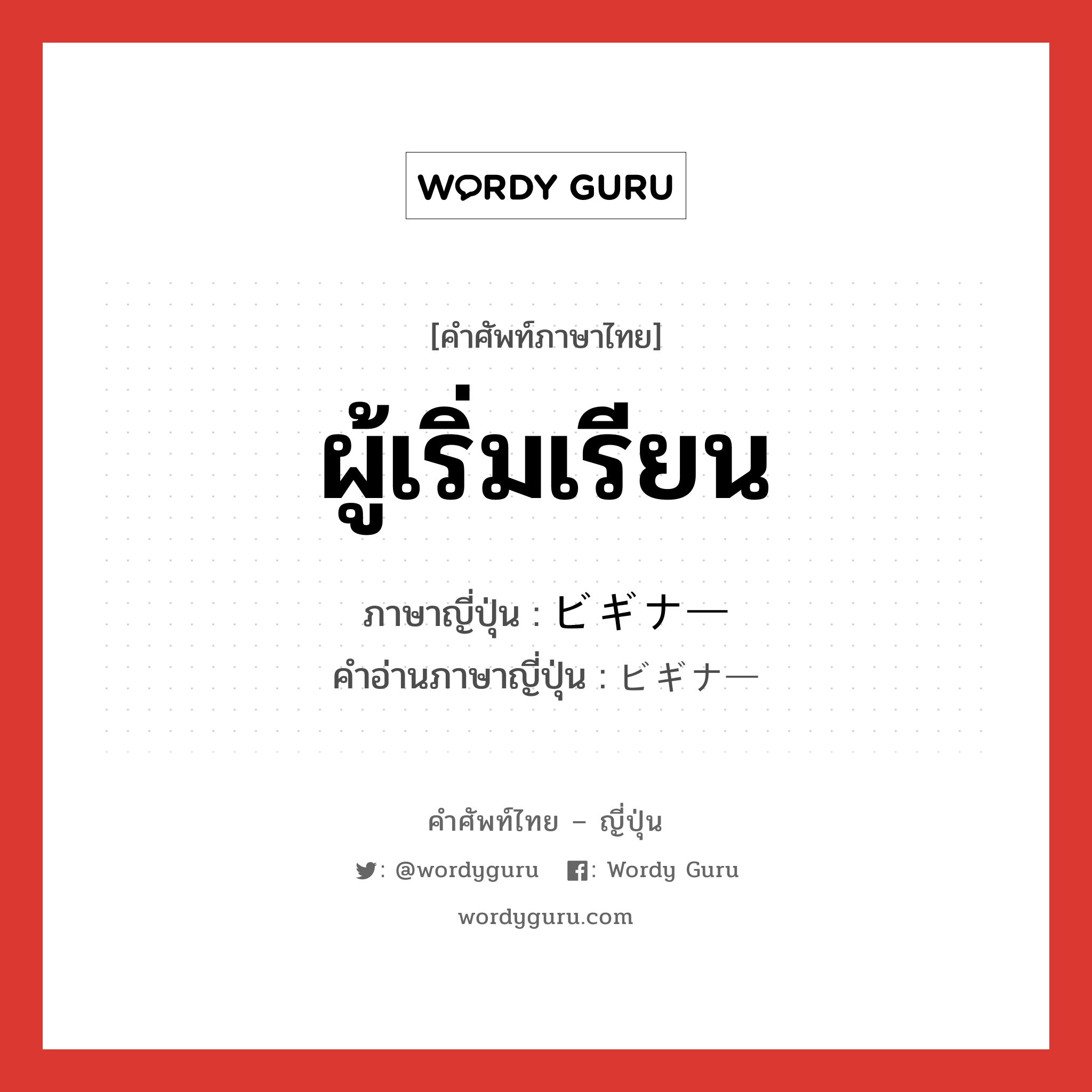 ผู้เริ่มเรียน ภาษาญี่ปุ่นคืออะไร, คำศัพท์ภาษาไทย - ญี่ปุ่น ผู้เริ่มเรียน ภาษาญี่ปุ่น ビギナー คำอ่านภาษาญี่ปุ่น ビギナー หมวด n หมวด n