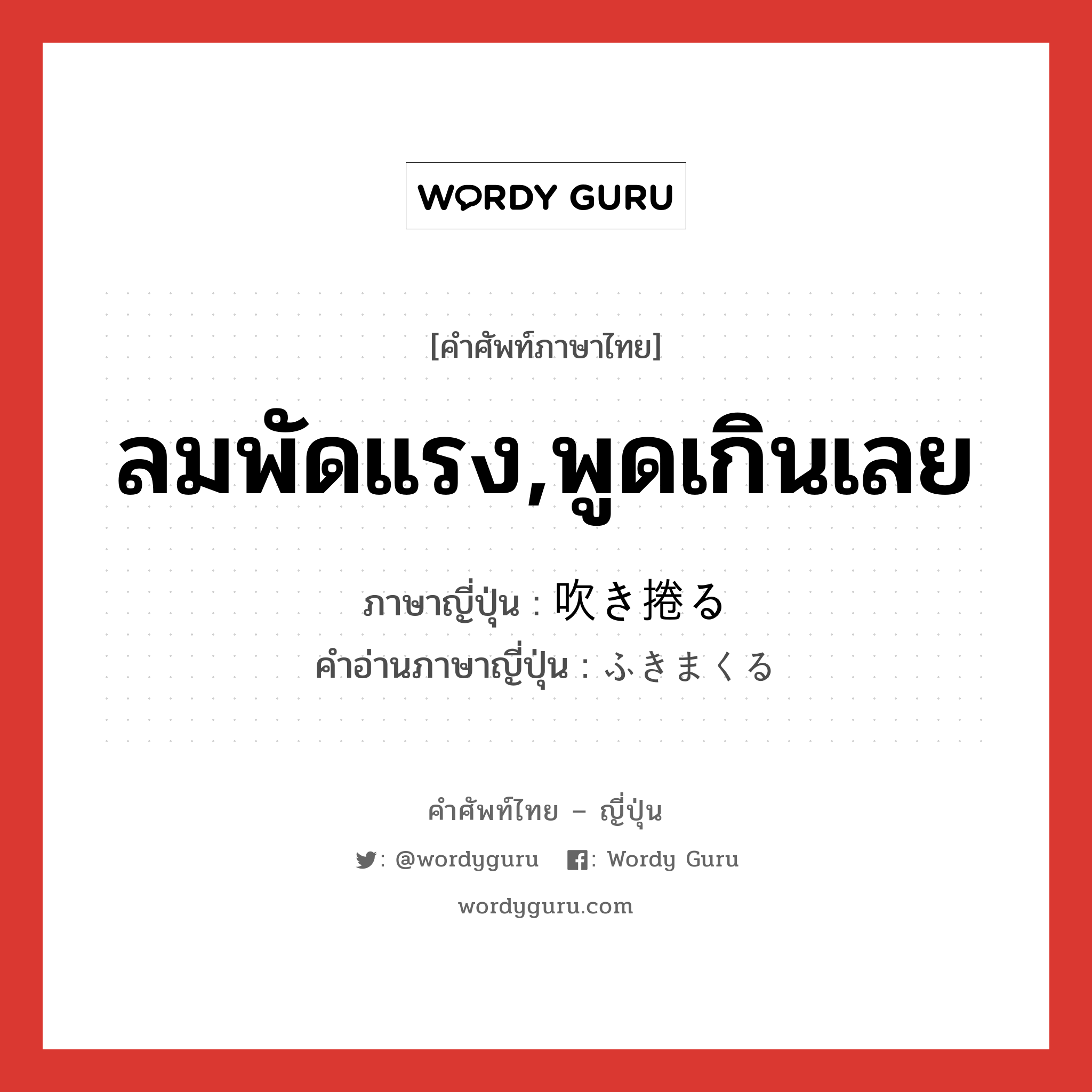 ลมพัดแรง,พูดเกินเลย ภาษาญี่ปุ่นคืออะไร, คำศัพท์ภาษาไทย - ญี่ปุ่น ลมพัดแรง,พูดเกินเลย ภาษาญี่ปุ่น 吹き捲る คำอ่านภาษาญี่ปุ่น ふきまくる หมวด v5r หมวด v5r