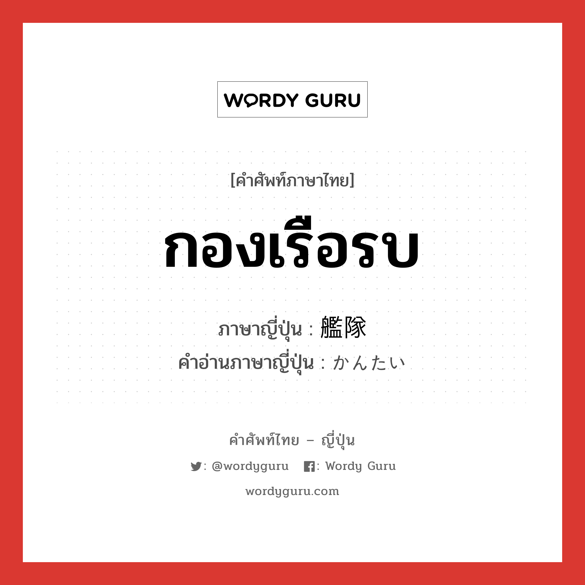 กองเรือรบ ภาษาญี่ปุ่นคืออะไร, คำศัพท์ภาษาไทย - ญี่ปุ่น กองเรือรบ ภาษาญี่ปุ่น 艦隊 คำอ่านภาษาญี่ปุ่น かんたい หมวด n หมวด n