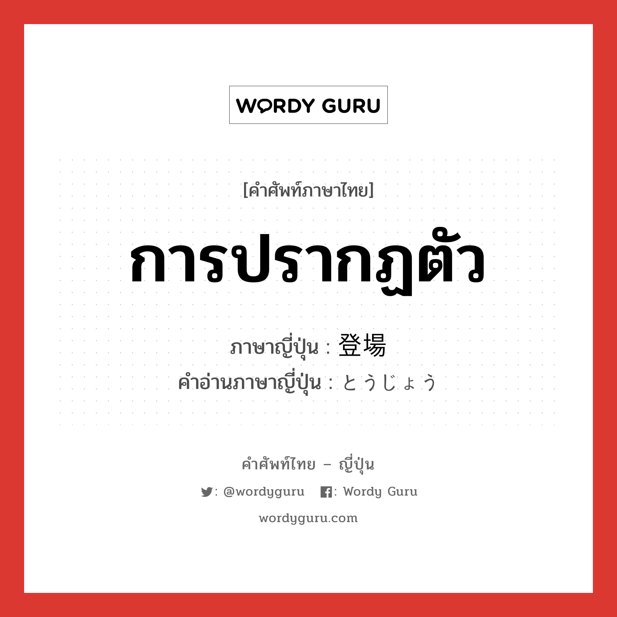 การปรากฏตัว ภาษาญี่ปุ่นคืออะไร, คำศัพท์ภาษาไทย - ญี่ปุ่น การปรากฏตัว ภาษาญี่ปุ่น 登場 คำอ่านภาษาญี่ปุ่น とうじょう หมวด n หมวด n