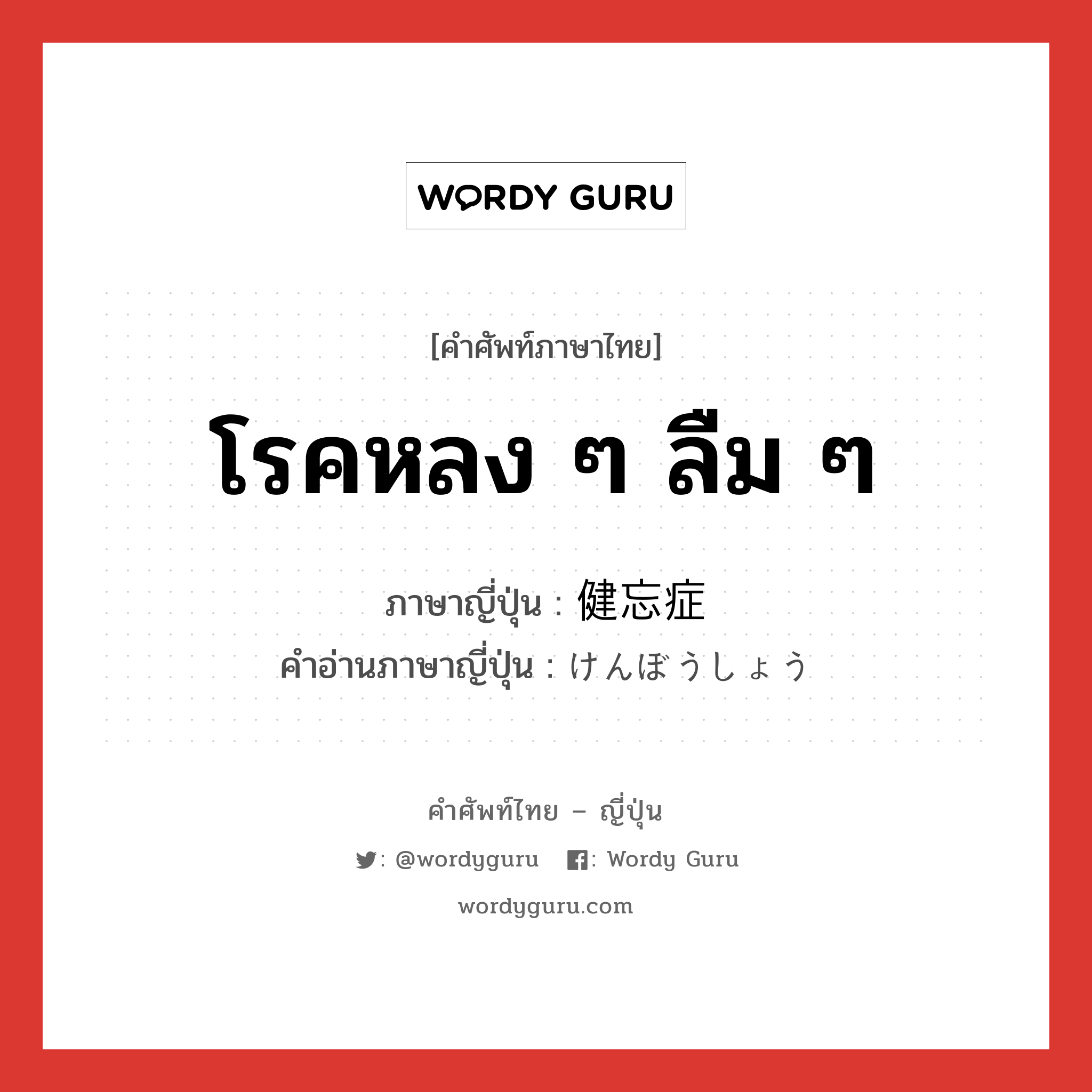 โรคหลง ๆ ลืม ๆ ภาษาญี่ปุ่นคืออะไร, คำศัพท์ภาษาไทย - ญี่ปุ่น โรคหลง ๆ ลืม ๆ ภาษาญี่ปุ่น 健忘症 คำอ่านภาษาญี่ปุ่น けんぼうしょう หมวด n หมวด n