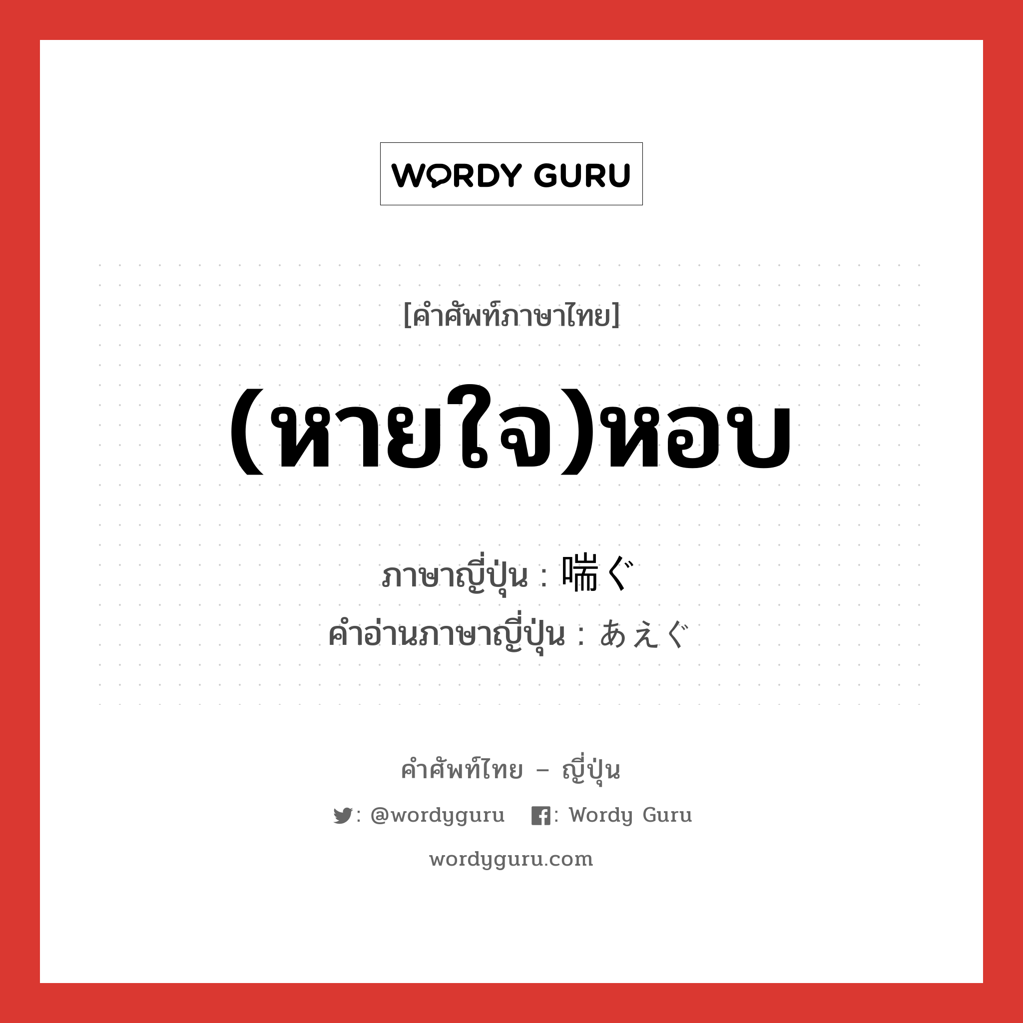 (หายใจ)หอบ ภาษาญี่ปุ่นคืออะไร, คำศัพท์ภาษาไทย - ญี่ปุ่น (หายใจ)หอบ ภาษาญี่ปุ่น 喘ぐ คำอ่านภาษาญี่ปุ่น あえぐ หมวด v5g หมวด v5g