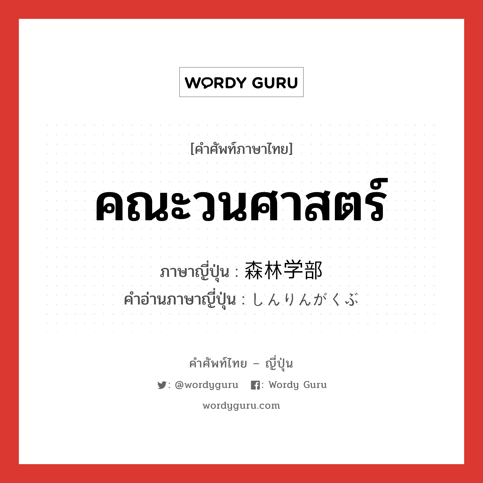 คณะวนศาสตร์ ภาษาญี่ปุ่นคืออะไร, คำศัพท์ภาษาไทย - ญี่ปุ่น คณะวนศาสตร์ ภาษาญี่ปุ่น 森林学部 คำอ่านภาษาญี่ปุ่น しんりんがくぶ หมวด n หมวด n