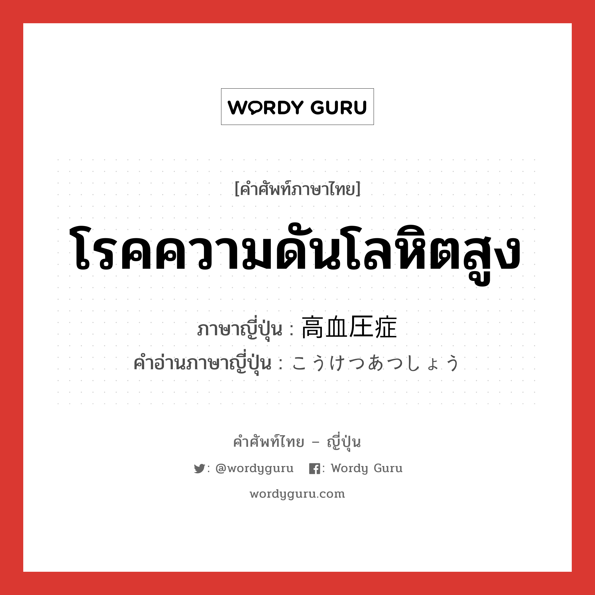 โรคความดันโลหิตสูง ภาษาญี่ปุ่นคืออะไร, คำศัพท์ภาษาไทย - ญี่ปุ่น โรคความดันโลหิตสูง ภาษาญี่ปุ่น 高血圧症 คำอ่านภาษาญี่ปุ่น こうけつあつしょう หมวด n หมวด n