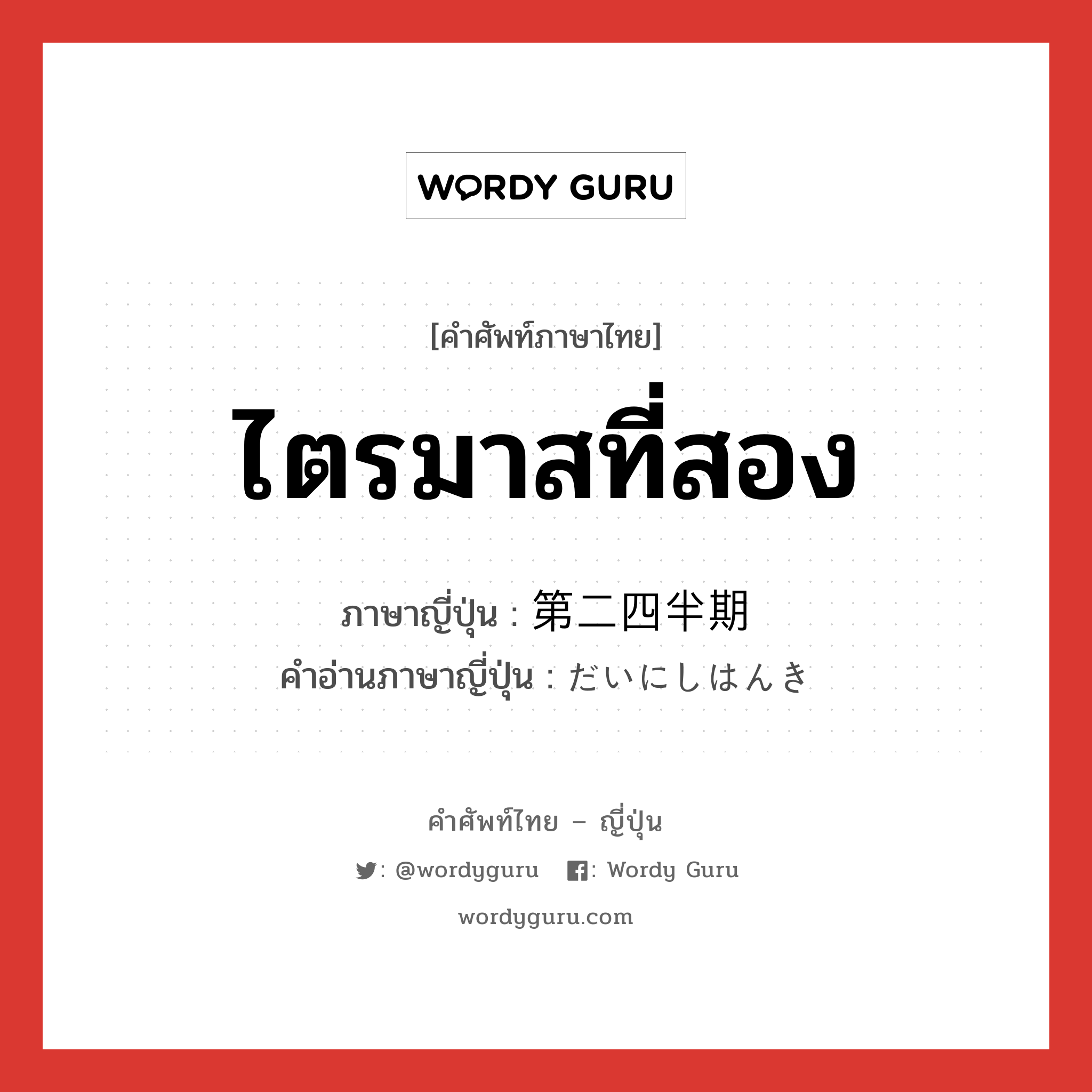 ไตรมาสที่สอง ภาษาญี่ปุ่นคืออะไร, คำศัพท์ภาษาไทย - ญี่ปุ่น ไตรมาสที่สอง ภาษาญี่ปุ่น 第二四半期 คำอ่านภาษาญี่ปุ่น だいにしはんき หมวด n หมวด n