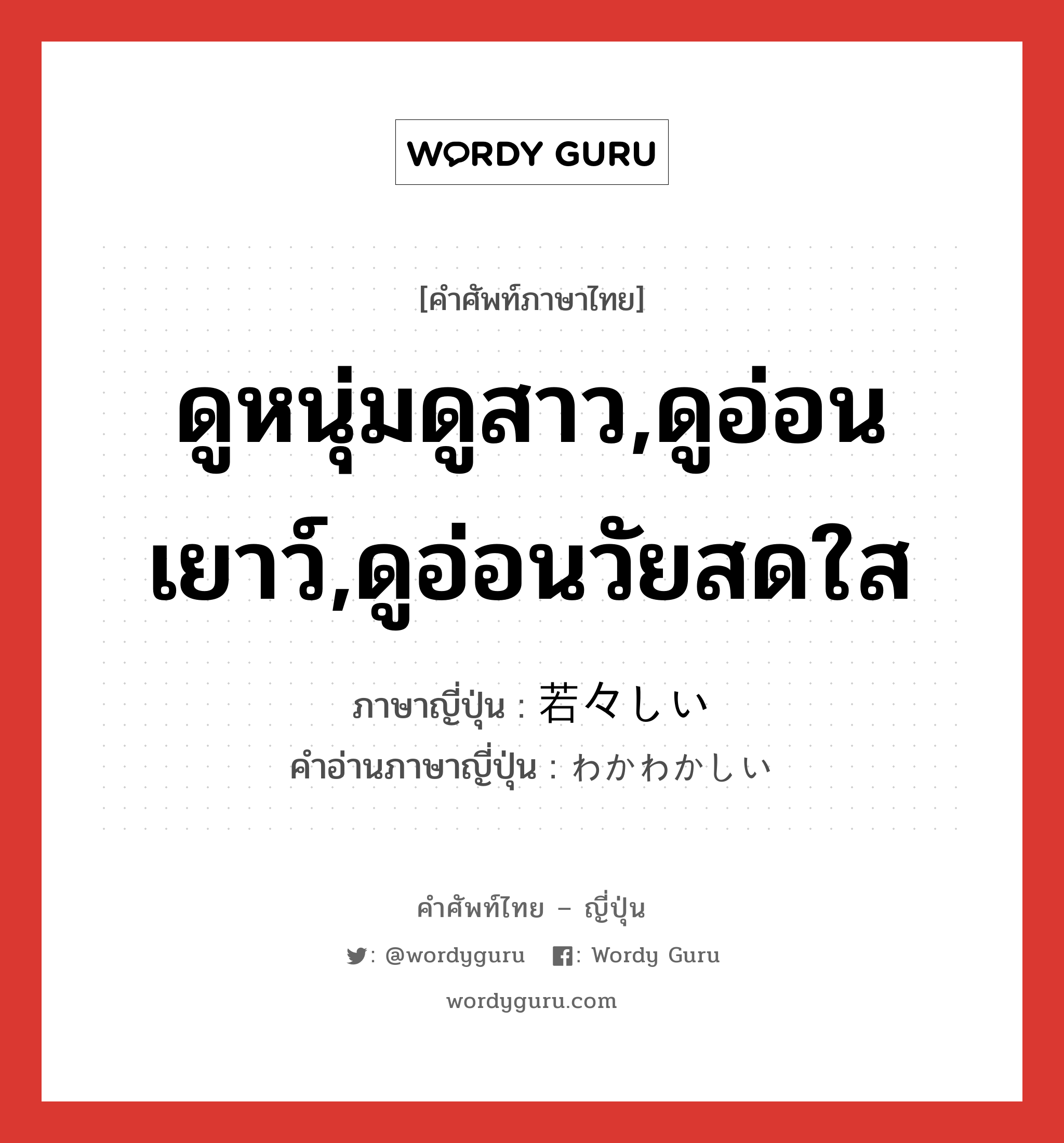 ดูหนุ่มดูสาว,ดูอ่อนเยาว์,ดูอ่อนวัยสดใส ภาษาญี่ปุ่นคืออะไร, คำศัพท์ภาษาไทย - ญี่ปุ่น ดูหนุ่มดูสาว,ดูอ่อนเยาว์,ดูอ่อนวัยสดใส ภาษาญี่ปุ่น 若々しい คำอ่านภาษาญี่ปุ่น わかわかしい หมวด adj-i หมวด adj-i