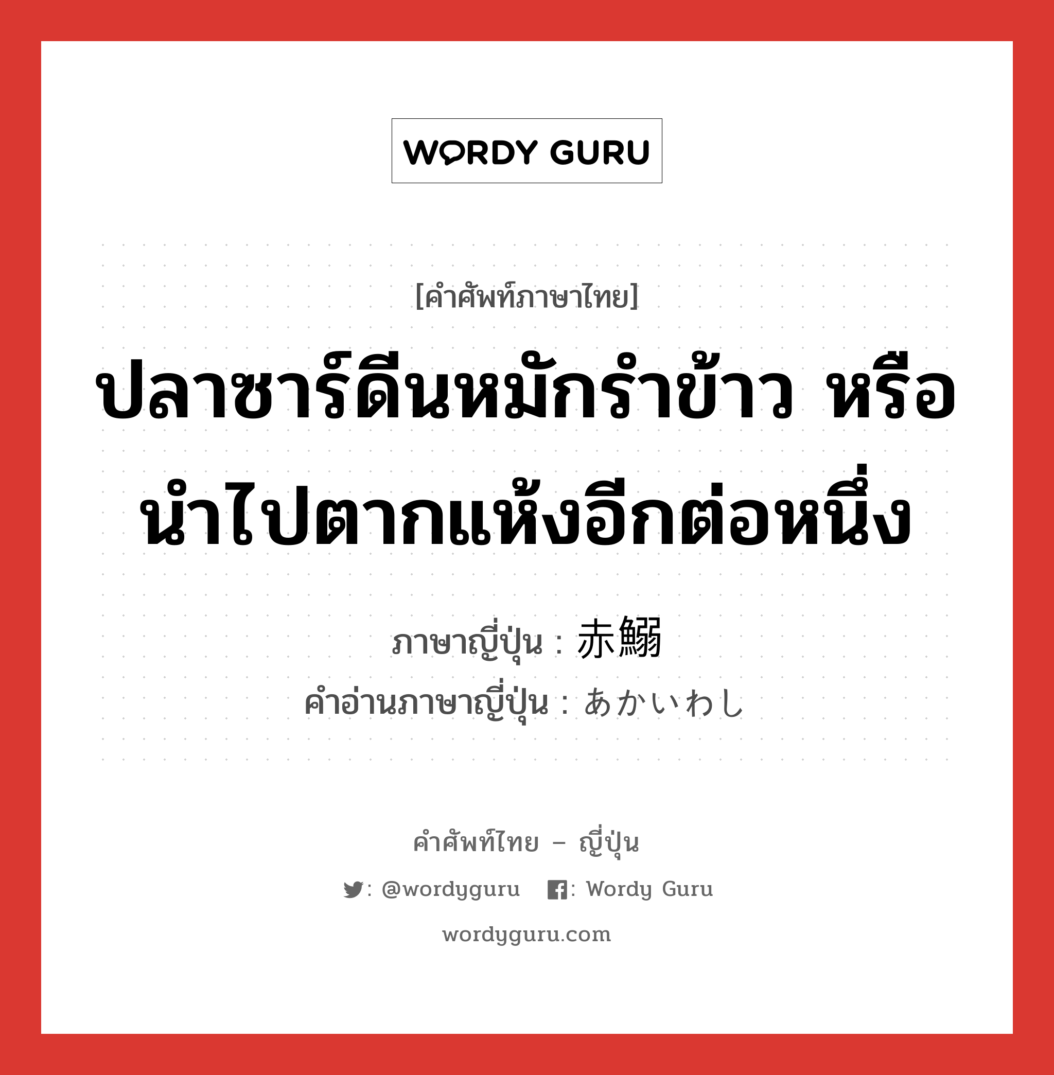 ปลาซาร์ดีนหมักรำข้าว หรือนำไปตากแห้งอีกต่อหนึ่ง ภาษาญี่ปุ่นคืออะไร, คำศัพท์ภาษาไทย - ญี่ปุ่น ปลาซาร์ดีนหมักรำข้าว หรือนำไปตากแห้งอีกต่อหนึ่ง ภาษาญี่ปุ่น 赤鰯 คำอ่านภาษาญี่ปุ่น あかいわし หมวด n หมวด n