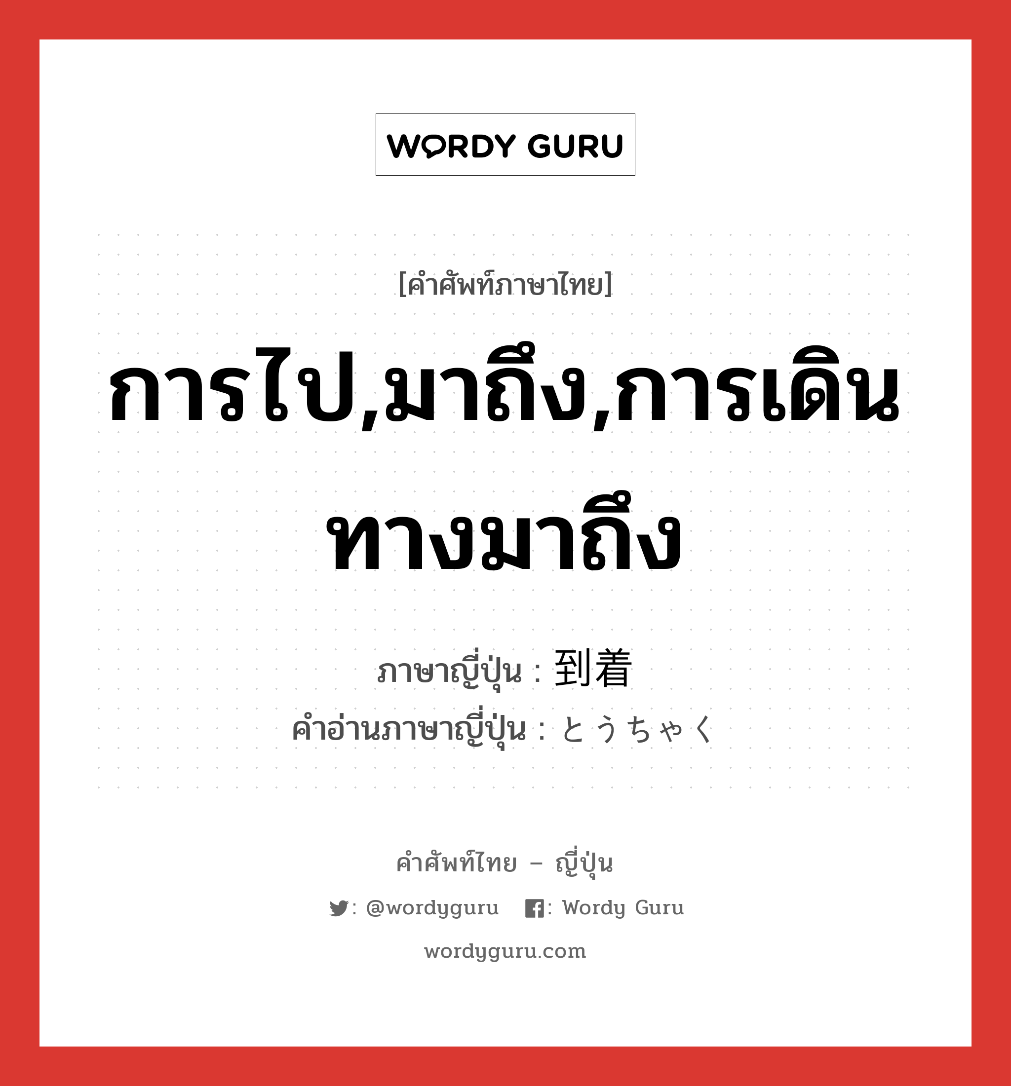 การไป,มาถึง,การเดินทางมาถึง ภาษาญี่ปุ่นคืออะไร, คำศัพท์ภาษาไทย - ญี่ปุ่น การไป,มาถึง,การเดินทางมาถึง ภาษาญี่ปุ่น 到着 คำอ่านภาษาญี่ปุ่น とうちゃく หมวด n หมวด n