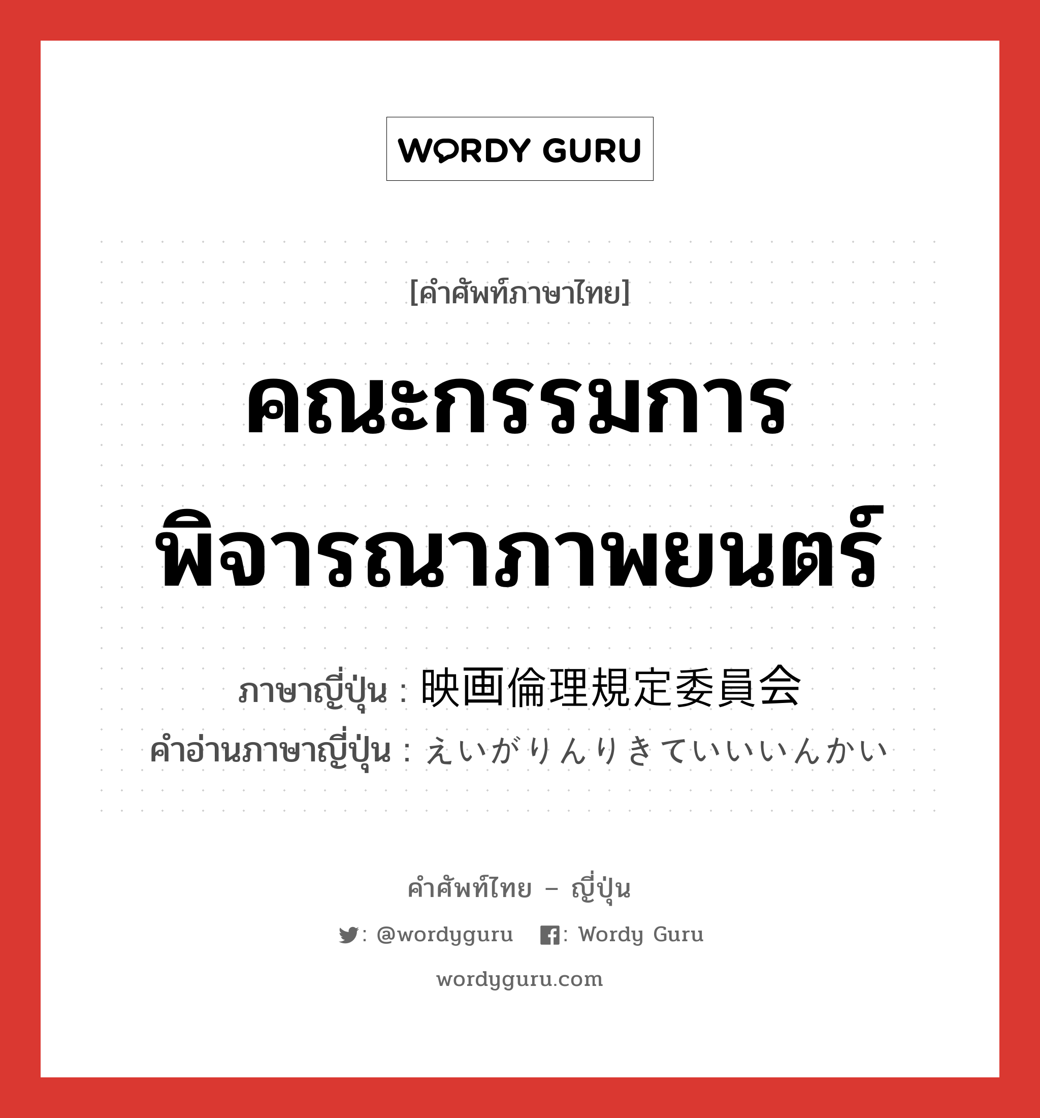 คณะกรรมการพิจารณาภาพยนตร์ ภาษาญี่ปุ่นคืออะไร, คำศัพท์ภาษาไทย - ญี่ปุ่น คณะกรรมการพิจารณาภาพยนตร์ ภาษาญี่ปุ่น 映画倫理規定委員会 คำอ่านภาษาญี่ปุ่น えいがりんりきていいいんかい หมวด n หมวด n