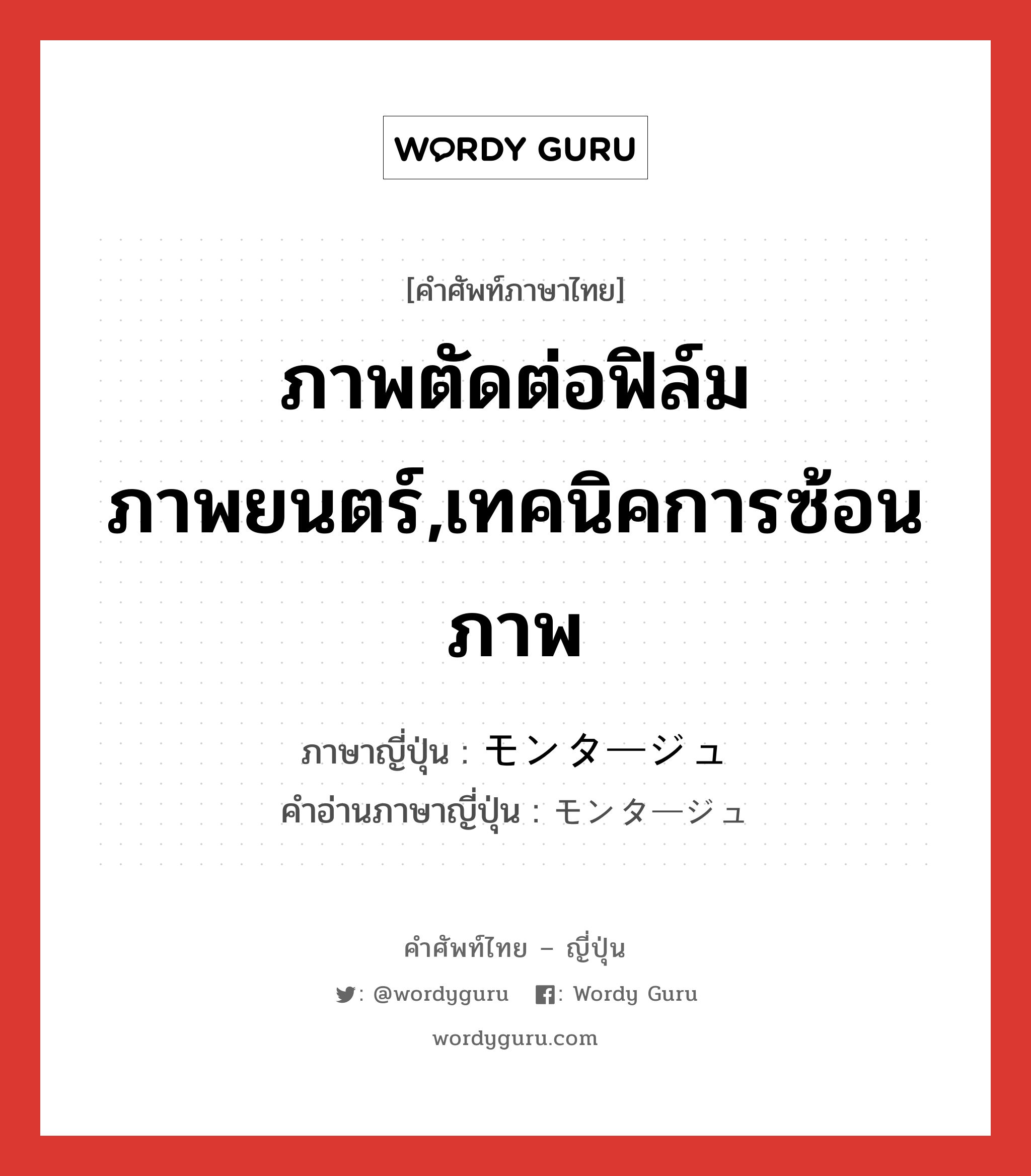 ภาพตัดต่อฟิล์มภาพยนตร์,เทคนิคการซ้อนภาพ ภาษาญี่ปุ่นคืออะไร, คำศัพท์ภาษาไทย - ญี่ปุ่น ภาพตัดต่อฟิล์มภาพยนตร์,เทคนิคการซ้อนภาพ ภาษาญี่ปุ่น モンタージュ คำอ่านภาษาญี่ปุ่น モンタージュ หมวด n หมวด n