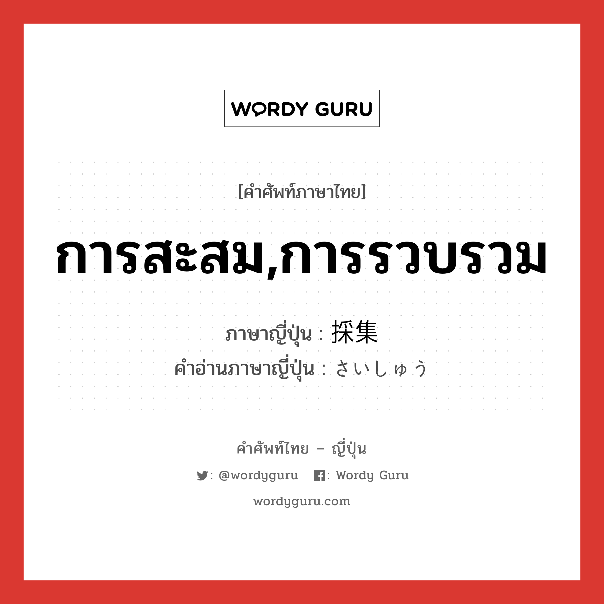 การสะสม,การรวบรวม ภาษาญี่ปุ่นคืออะไร, คำศัพท์ภาษาไทย - ญี่ปุ่น การสะสม,การรวบรวม ภาษาญี่ปุ่น 採集 คำอ่านภาษาญี่ปุ่น さいしゅう หมวด n หมวด n