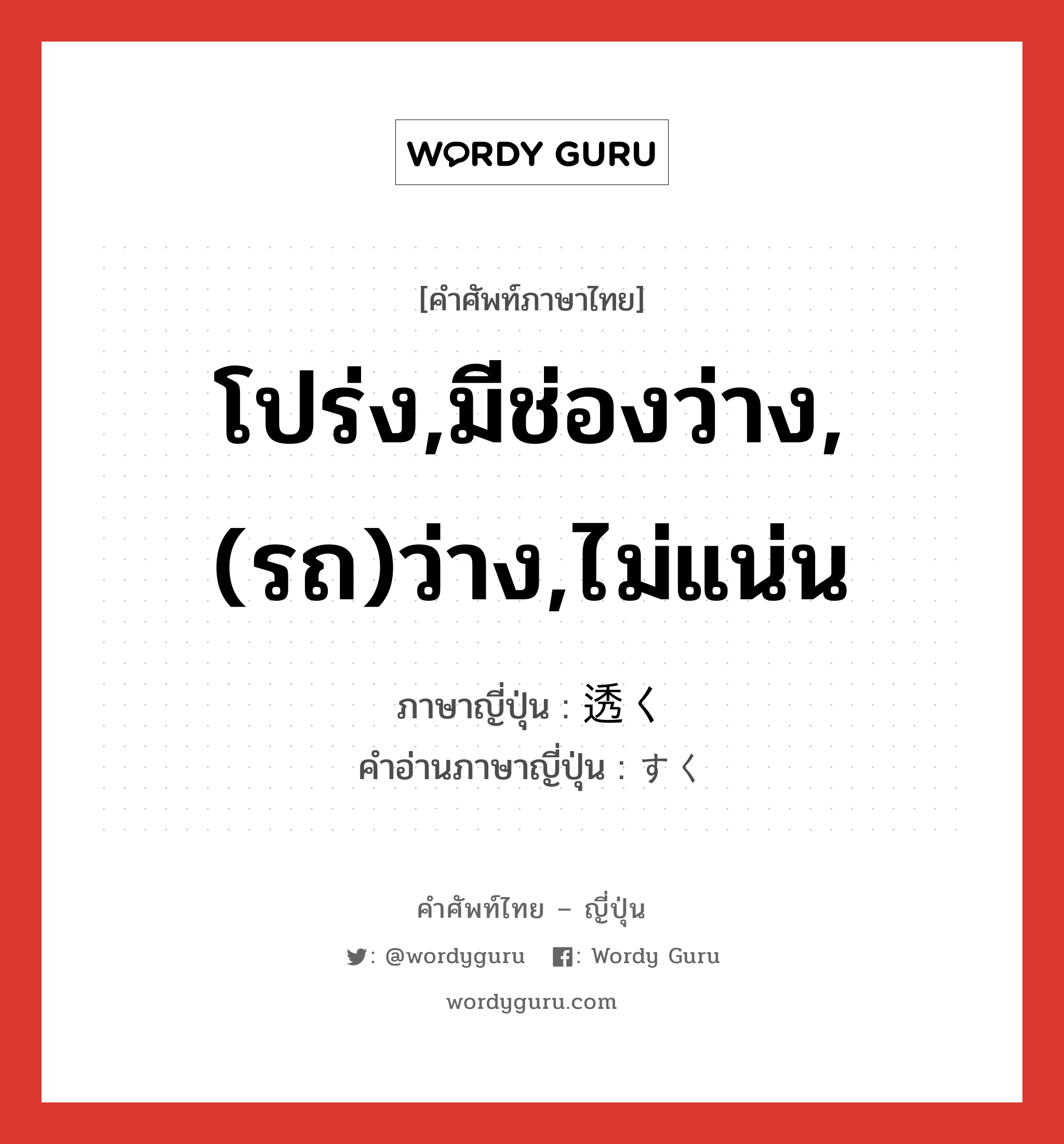 โปร่ง,มีช่องว่าง,(รถ)ว่าง,ไม่แน่น ภาษาญี่ปุ่นคืออะไร, คำศัพท์ภาษาไทย - ญี่ปุ่น โปร่ง,มีช่องว่าง,(รถ)ว่าง,ไม่แน่น ภาษาญี่ปุ่น 透く คำอ่านภาษาญี่ปุ่น すく หมวด v5k หมวด v5k