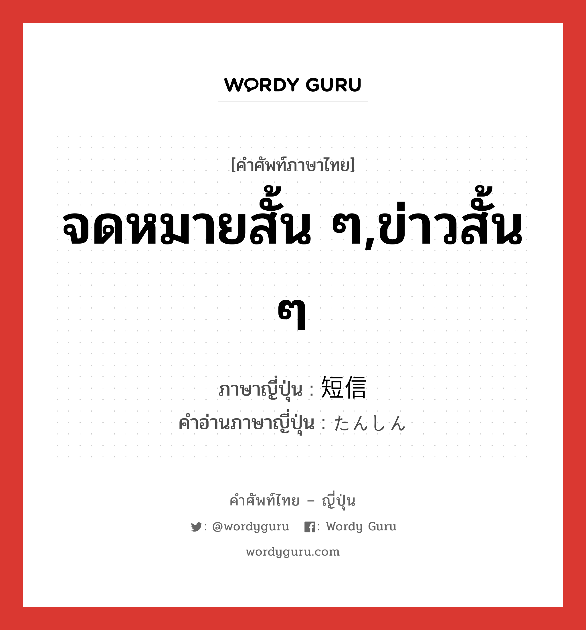 จดหมายสั้น ๆ,ข่าวสั้น ๆ ภาษาญี่ปุ่นคืออะไร, คำศัพท์ภาษาไทย - ญี่ปุ่น จดหมายสั้น ๆ,ข่าวสั้น ๆ ภาษาญี่ปุ่น 短信 คำอ่านภาษาญี่ปุ่น たんしん หมวด n หมวด n