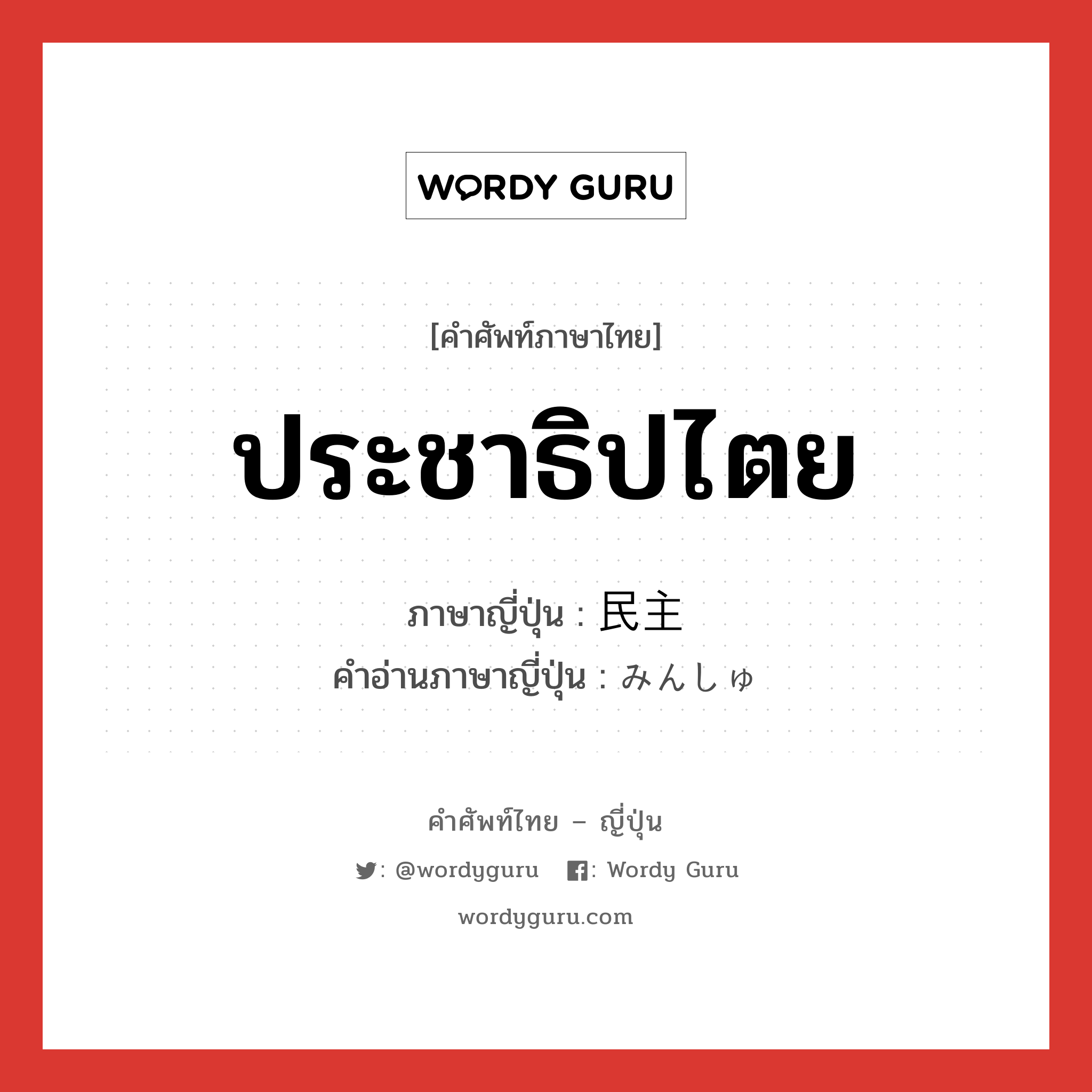 ประชาธิปไตย ภาษาญี่ปุ่นคืออะไร, คำศัพท์ภาษาไทย - ญี่ปุ่น ประชาธิปไตย ภาษาญี่ปุ่น 民主 คำอ่านภาษาญี่ปุ่น みんしゅ หมวด n หมวด n