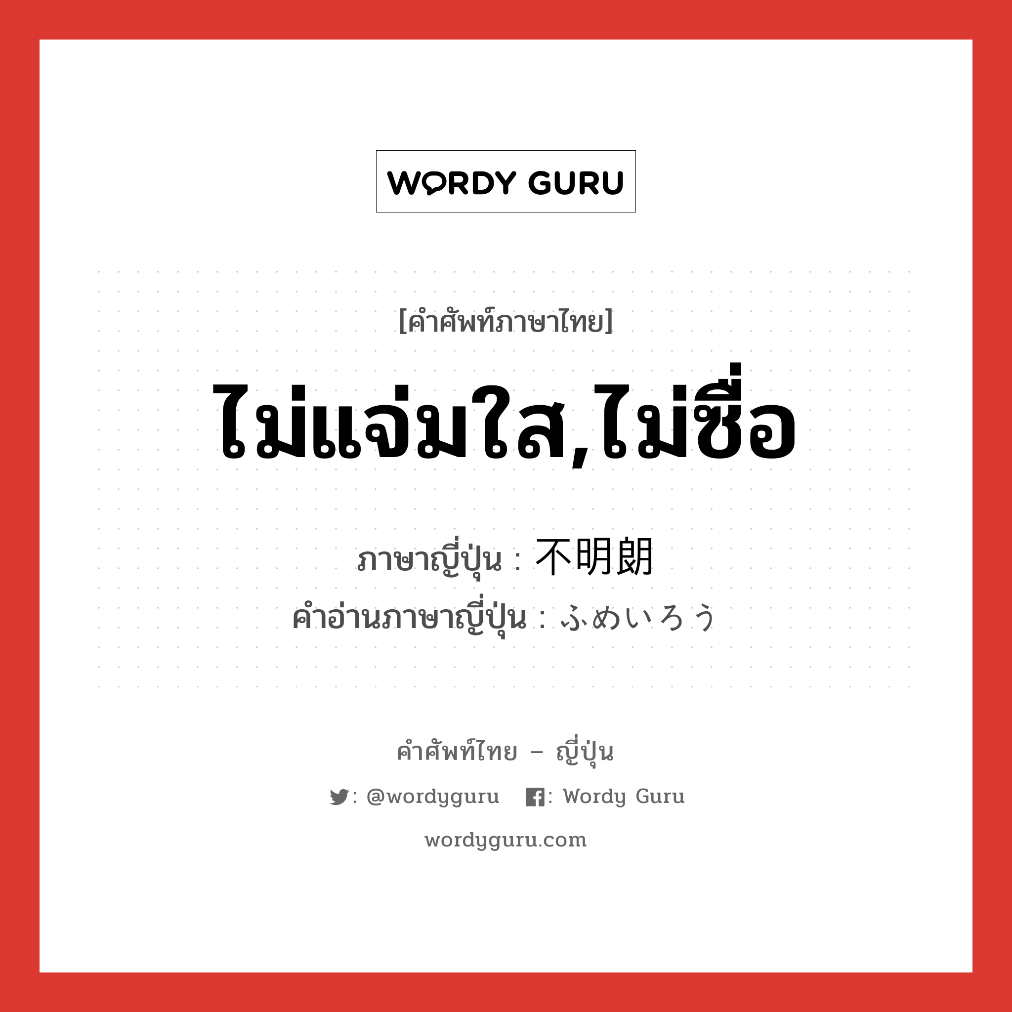 ไม่แจ่มใส,ไม่ซื่อ ภาษาญี่ปุ่นคืออะไร, คำศัพท์ภาษาไทย - ญี่ปุ่น ไม่แจ่มใส,ไม่ซื่อ ภาษาญี่ปุ่น 不明朗 คำอ่านภาษาญี่ปุ่น ふめいろう หมวด adj-na หมวด adj-na