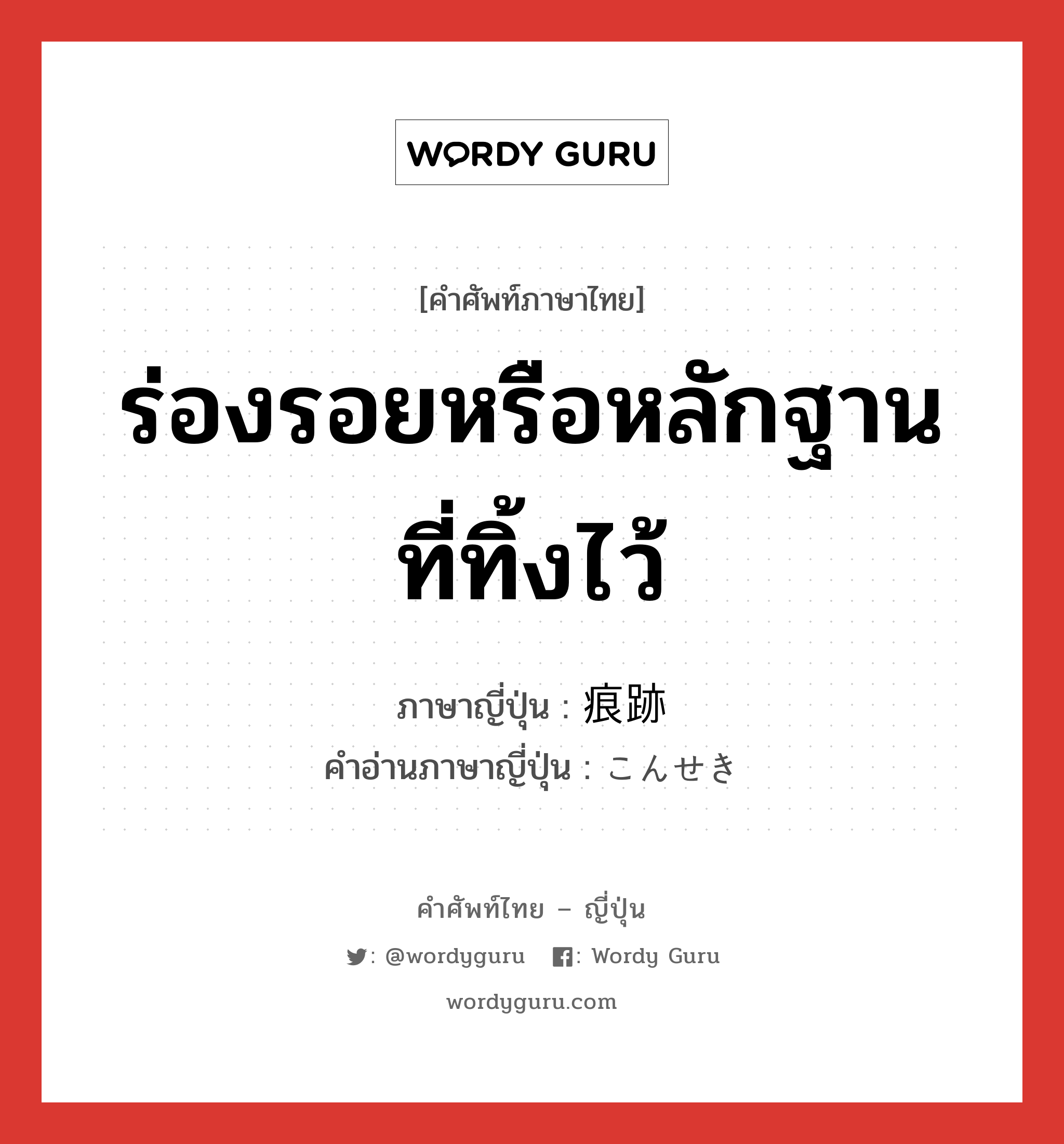 ร่องรอยหรือหลักฐานที่ทิ้งไว้ ภาษาญี่ปุ่นคืออะไร, คำศัพท์ภาษาไทย - ญี่ปุ่น ร่องรอยหรือหลักฐานที่ทิ้งไว้ ภาษาญี่ปุ่น 痕跡 คำอ่านภาษาญี่ปุ่น こんせき หมวด n หมวด n