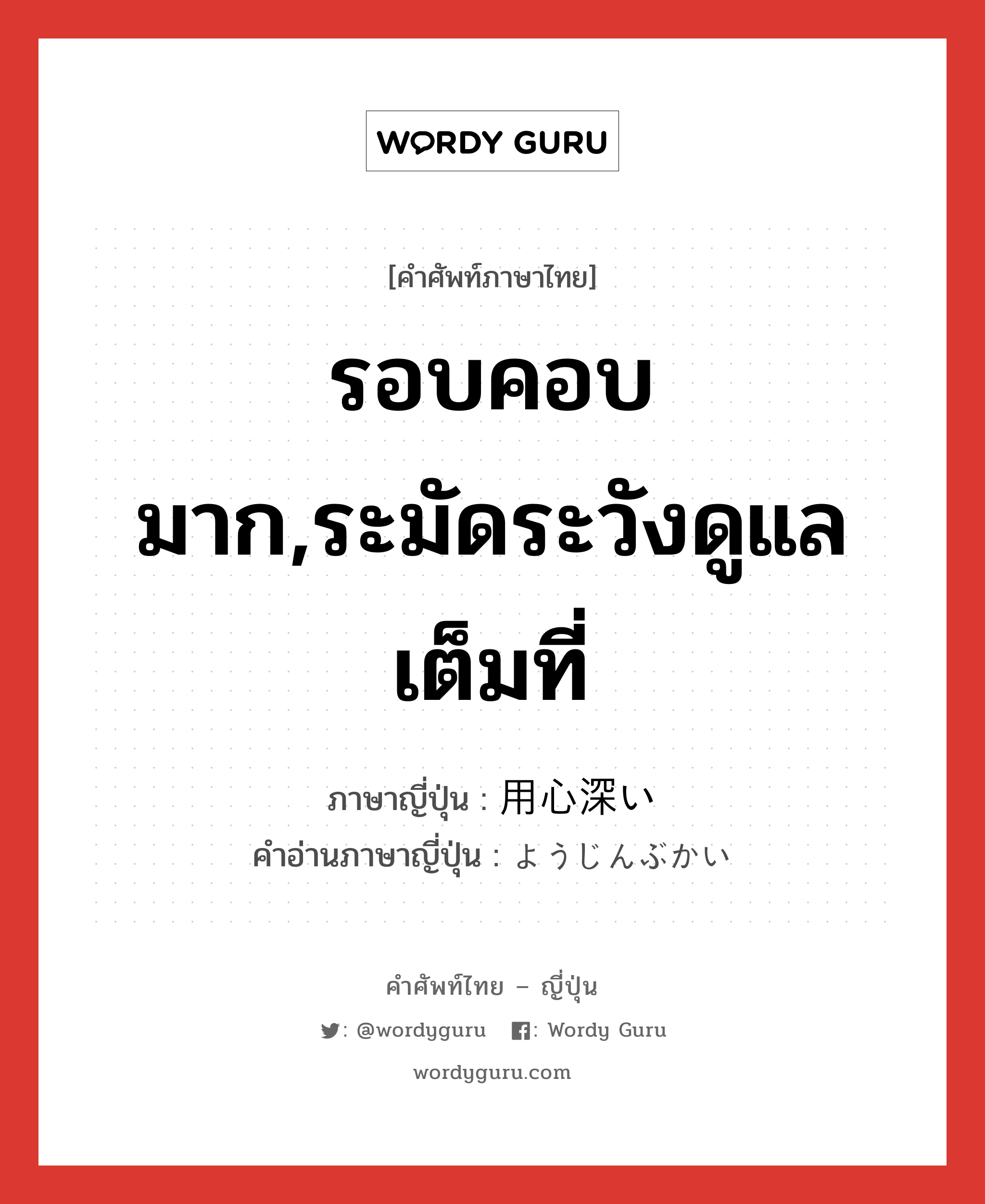 รอบคอบมาก,ระมัดระวังดูแลเต็มที่ ภาษาญี่ปุ่นคืออะไร, คำศัพท์ภาษาไทย - ญี่ปุ่น รอบคอบมาก,ระมัดระวังดูแลเต็มที่ ภาษาญี่ปุ่น 用心深い คำอ่านภาษาญี่ปุ่น ようじんぶかい หมวด adj-i หมวด adj-i