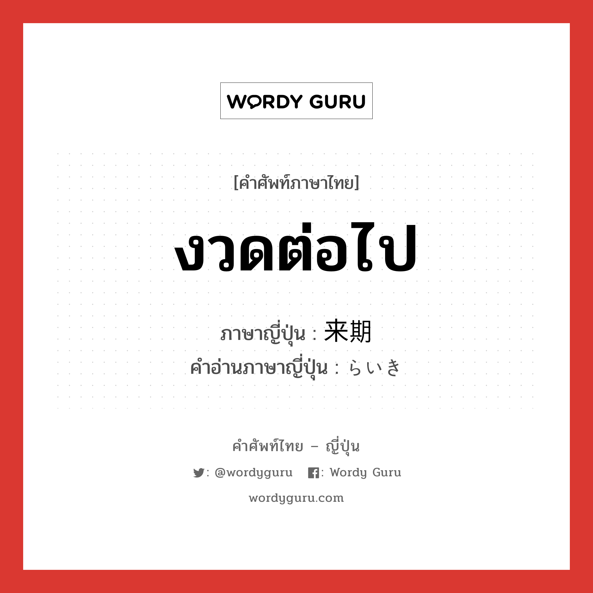 งวดต่อไป ภาษาญี่ปุ่นคืออะไร, คำศัพท์ภาษาไทย - ญี่ปุ่น งวดต่อไป ภาษาญี่ปุ่น 来期 คำอ่านภาษาญี่ปุ่น らいき หมวด n-t หมวด n-t