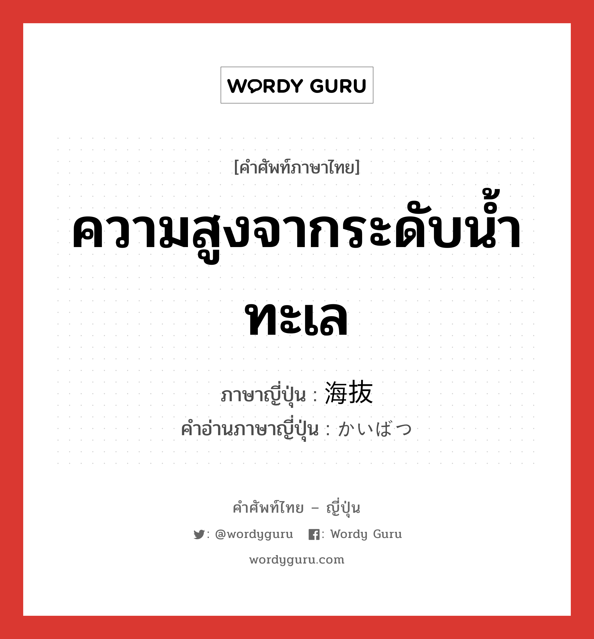 ความสูงจากระดับน้ำทะเล ภาษาญี่ปุ่นคืออะไร, คำศัพท์ภาษาไทย - ญี่ปุ่น ความสูงจากระดับน้ำทะเล ภาษาญี่ปุ่น 海抜 คำอ่านภาษาญี่ปุ่น かいばつ หมวด n หมวด n