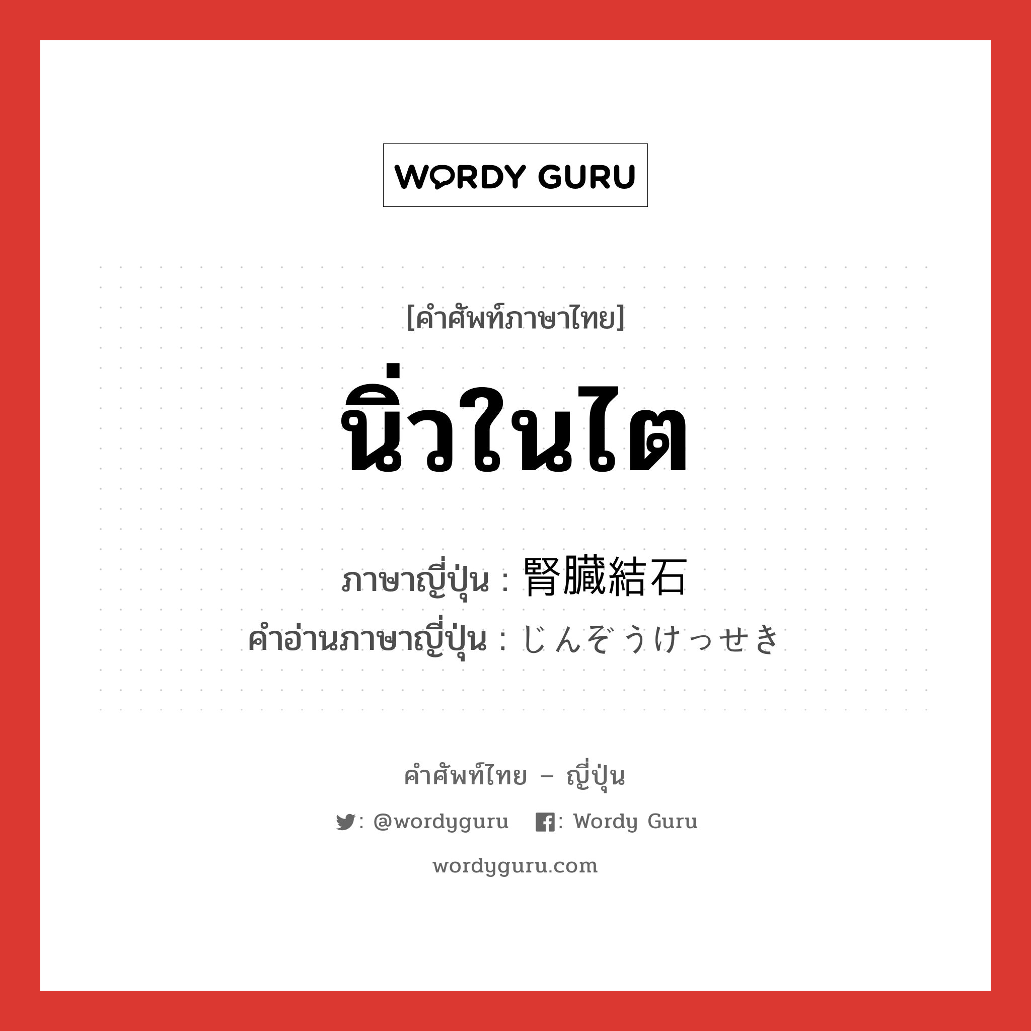 นิ่วในไต ภาษาญี่ปุ่นคืออะไร, คำศัพท์ภาษาไทย - ญี่ปุ่น นิ่วในไต ภาษาญี่ปุ่น 腎臓結石 คำอ่านภาษาญี่ปุ่น じんぞうけっせき หมวด n หมวด n