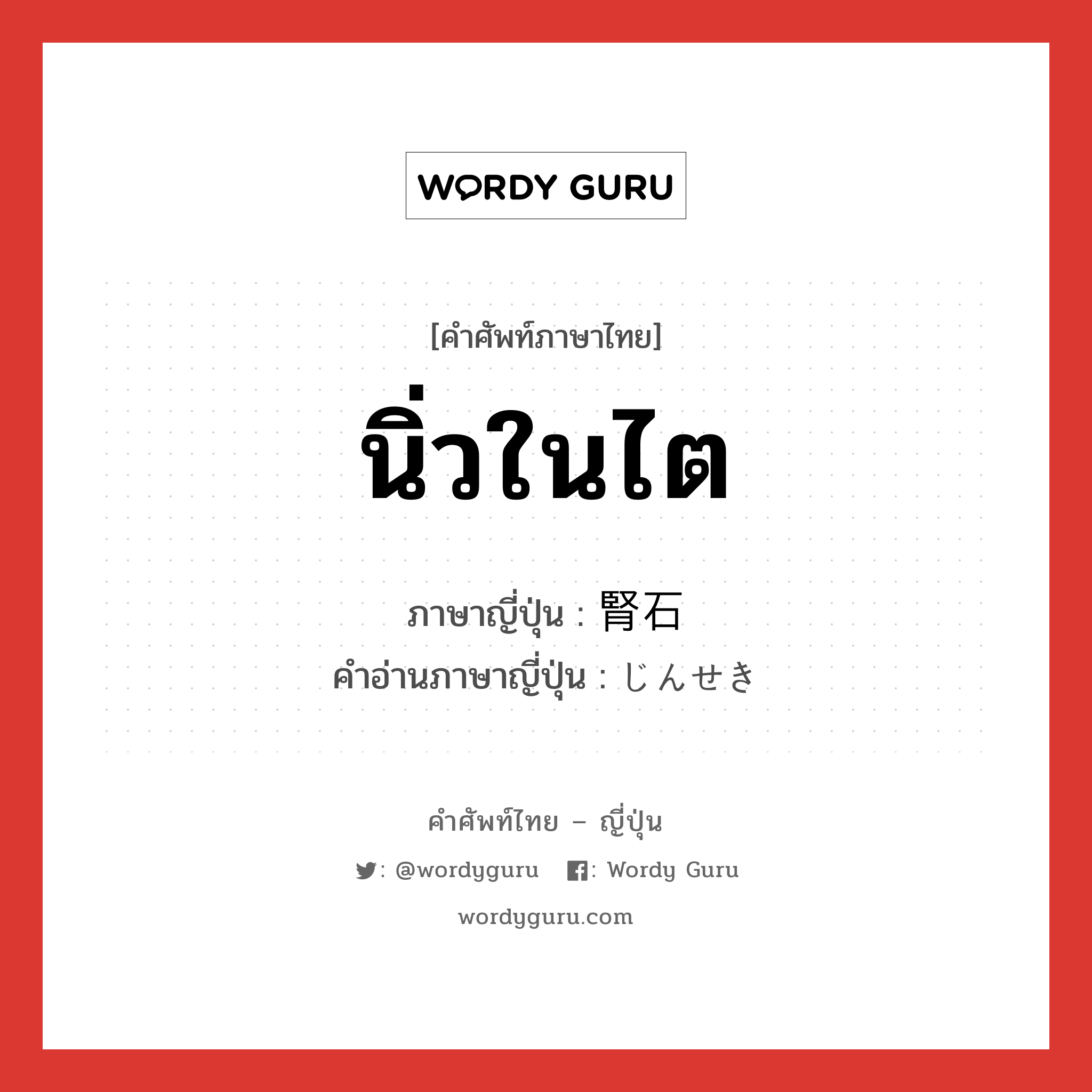 นิ่วในไต ภาษาญี่ปุ่นคืออะไร, คำศัพท์ภาษาไทย - ญี่ปุ่น นิ่วในไต ภาษาญี่ปุ่น 腎石 คำอ่านภาษาญี่ปุ่น じんせき หมวด n หมวด n