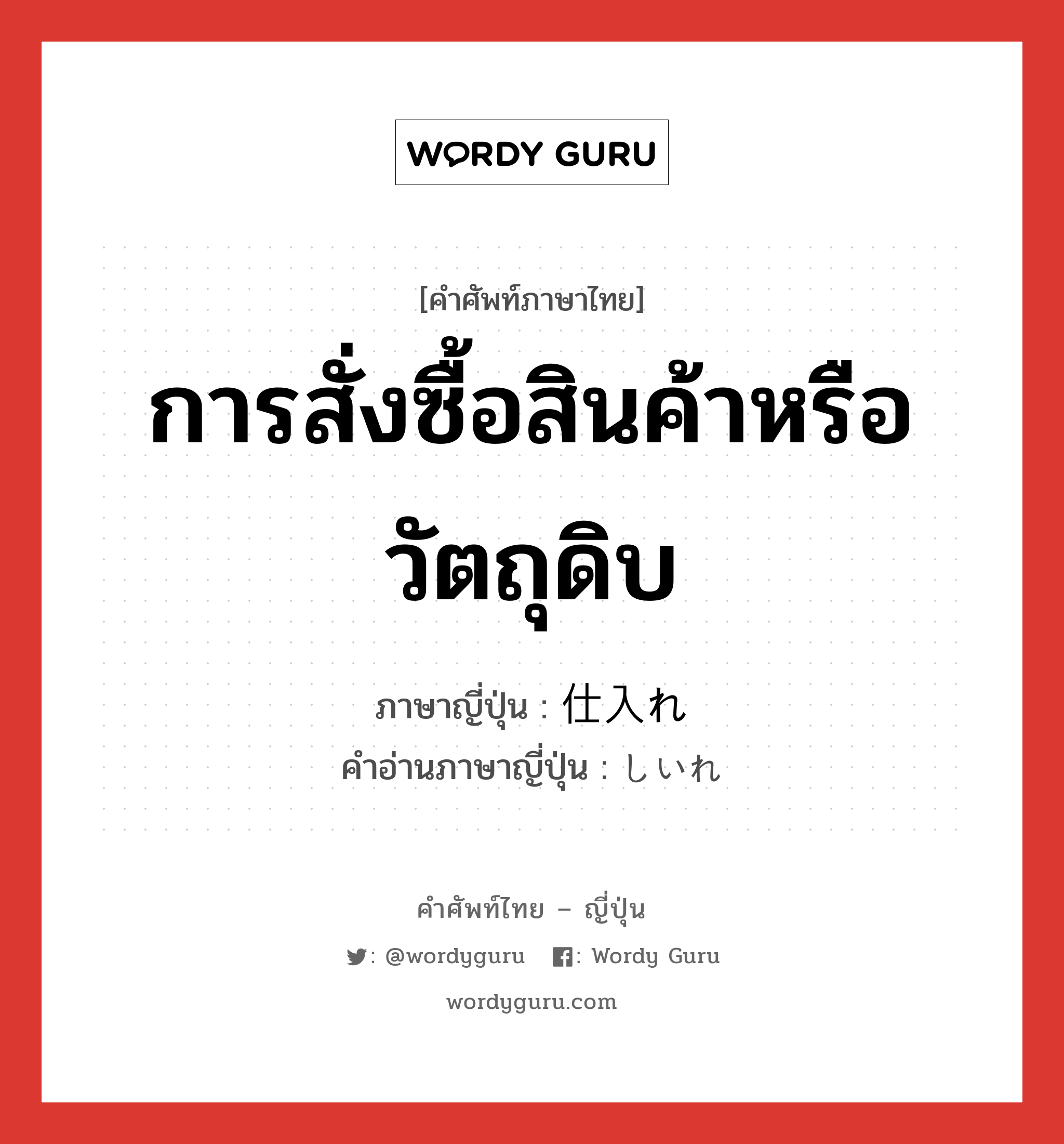 การสั่งซื้อสินค้าหรือวัตถุดิบ ภาษาญี่ปุ่นคืออะไร, คำศัพท์ภาษาไทย - ญี่ปุ่น การสั่งซื้อสินค้าหรือวัตถุดิบ ภาษาญี่ปุ่น 仕入れ คำอ่านภาษาญี่ปุ่น しいれ หมวด n หมวด n