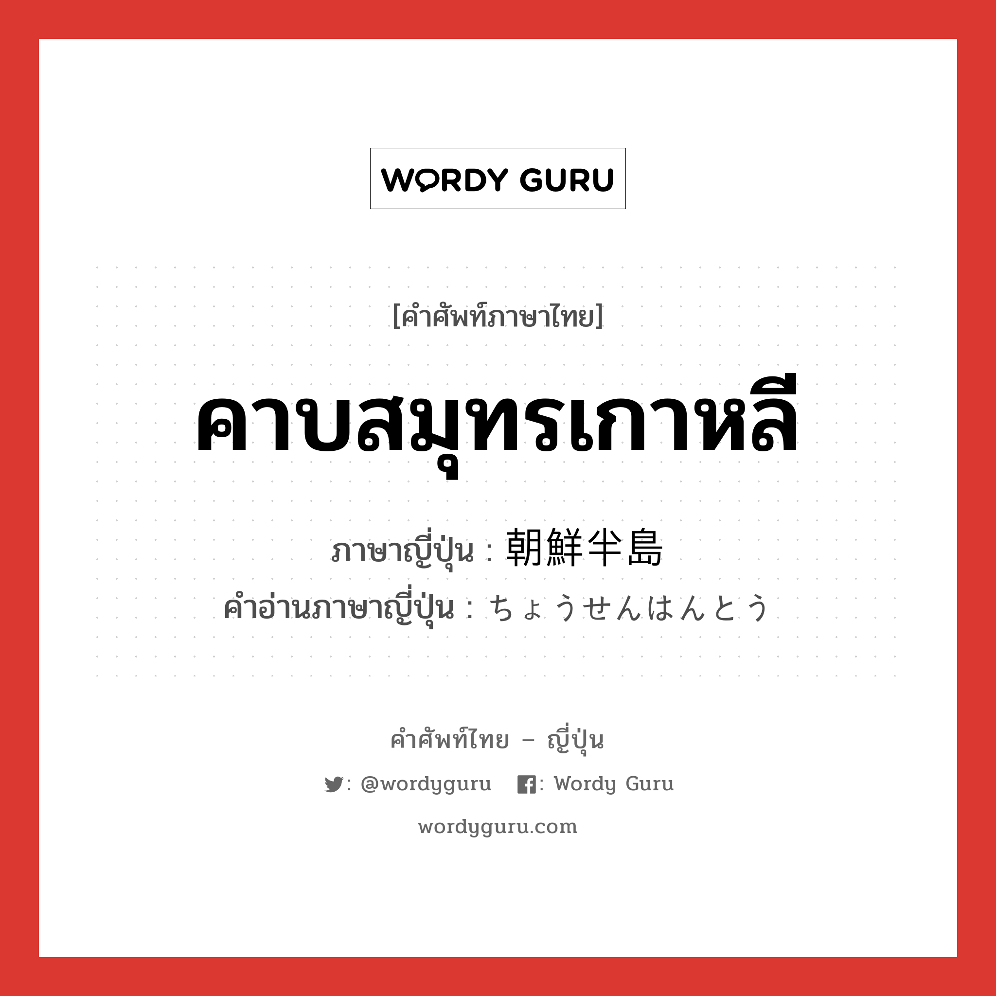 คาบสมุทรเกาหลี ภาษาญี่ปุ่นคืออะไร, คำศัพท์ภาษาไทย - ญี่ปุ่น คาบสมุทรเกาหลี ภาษาญี่ปุ่น 朝鮮半島 คำอ่านภาษาญี่ปุ่น ちょうせんはんとう หมวด n หมวด n