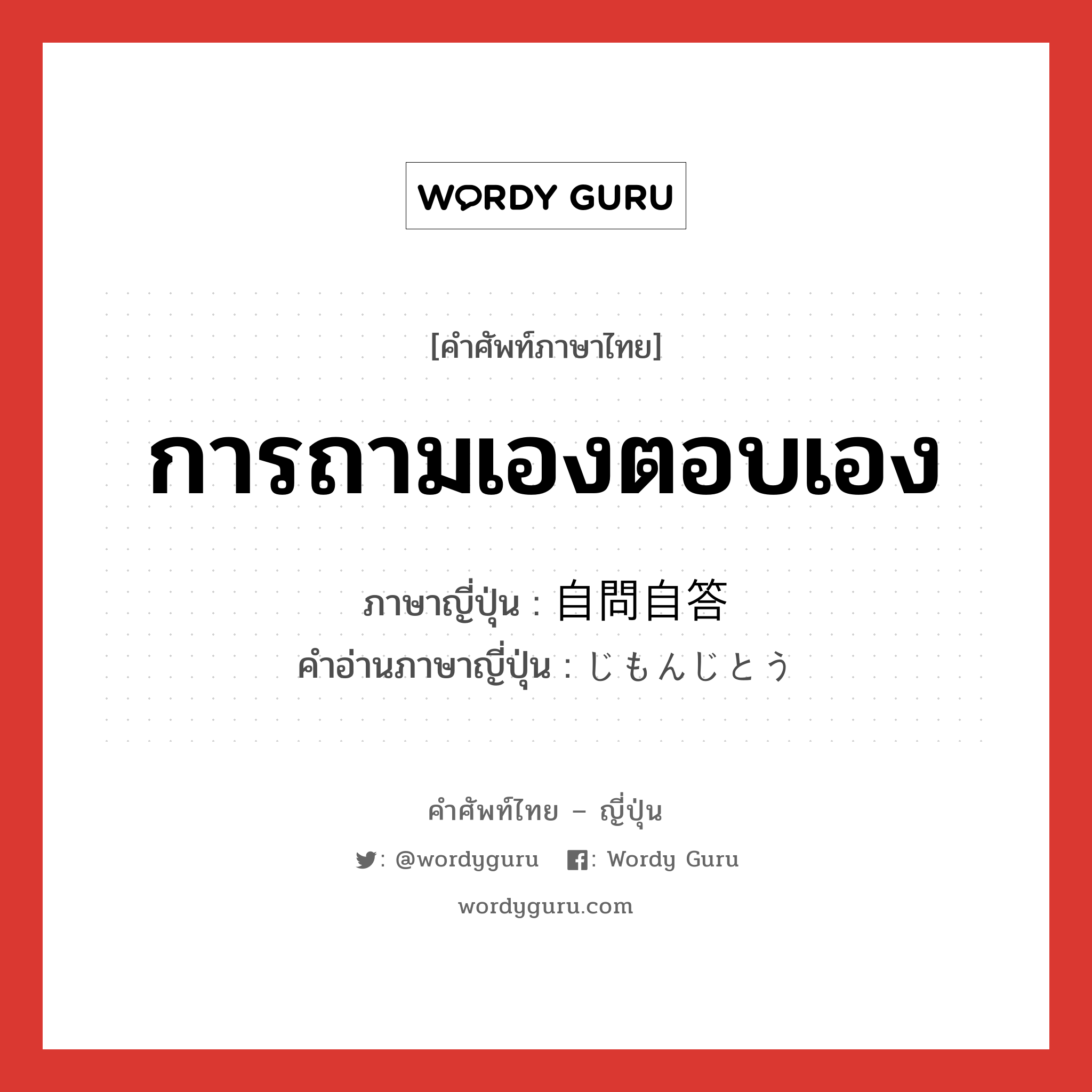 การถามเองตอบเอง ภาษาญี่ปุ่นคืออะไร, คำศัพท์ภาษาไทย - ญี่ปุ่น การถามเองตอบเอง ภาษาญี่ปุ่น 自問自答 คำอ่านภาษาญี่ปุ่น じもんじとう หมวด n หมวด n