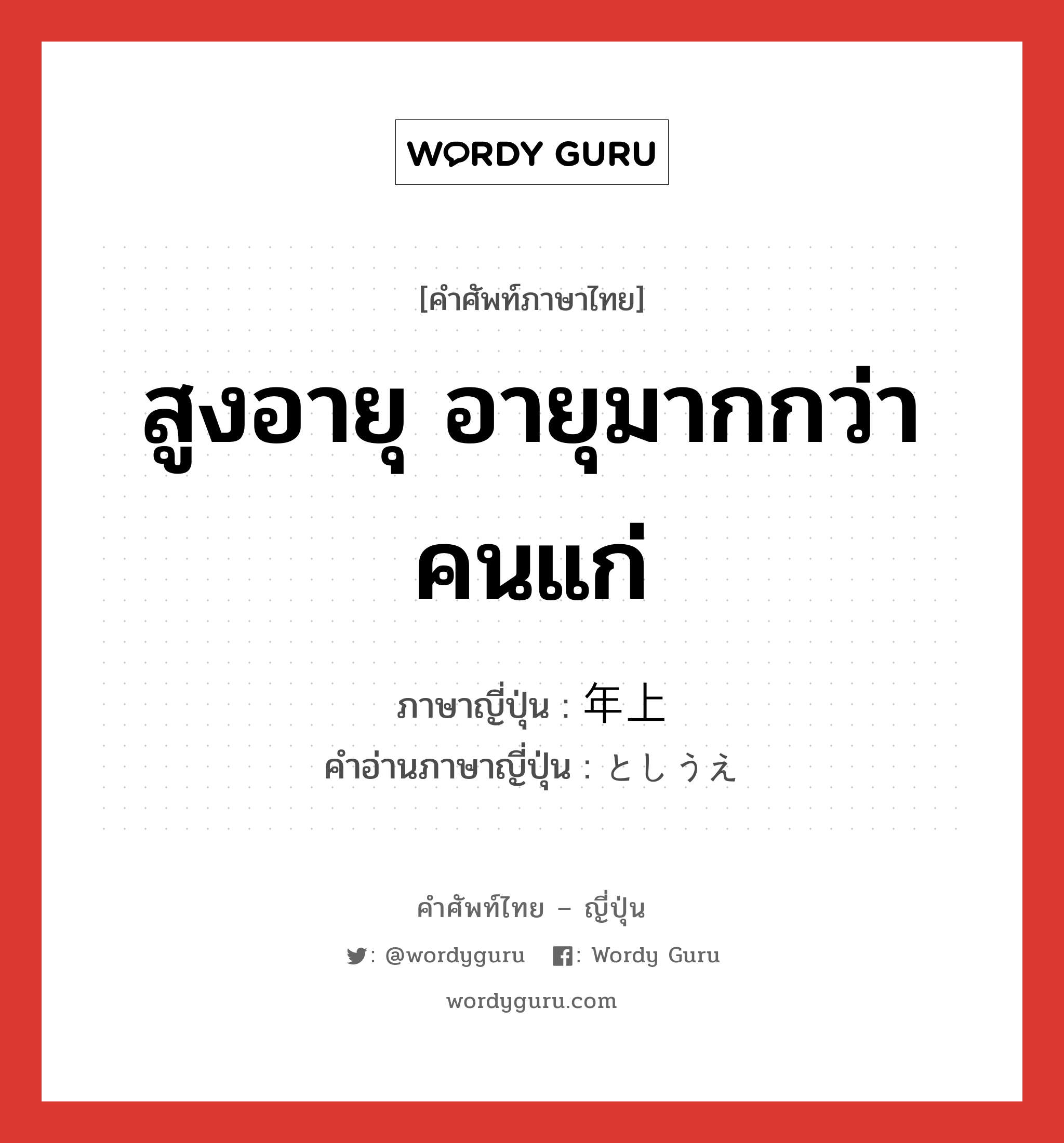 สูงอายุ อายุมากกว่า คนแก่ ภาษาญี่ปุ่นคืออะไร, คำศัพท์ภาษาไทย - ญี่ปุ่น สูงอายุ อายุมากกว่า คนแก่ ภาษาญี่ปุ่น 年上 คำอ่านภาษาญี่ปุ่น としうえ หมวด n หมวด n