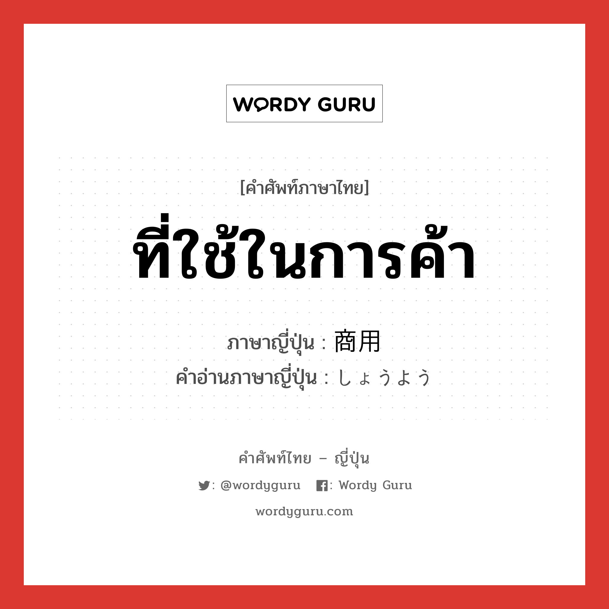 ที่ใช้ในการค้า ภาษาญี่ปุ่นคืออะไร, คำศัพท์ภาษาไทย - ญี่ปุ่น ที่ใช้ในการค้า ภาษาญี่ปุ่น 商用 คำอ่านภาษาญี่ปุ่น しょうよう หมวด n หมวด n