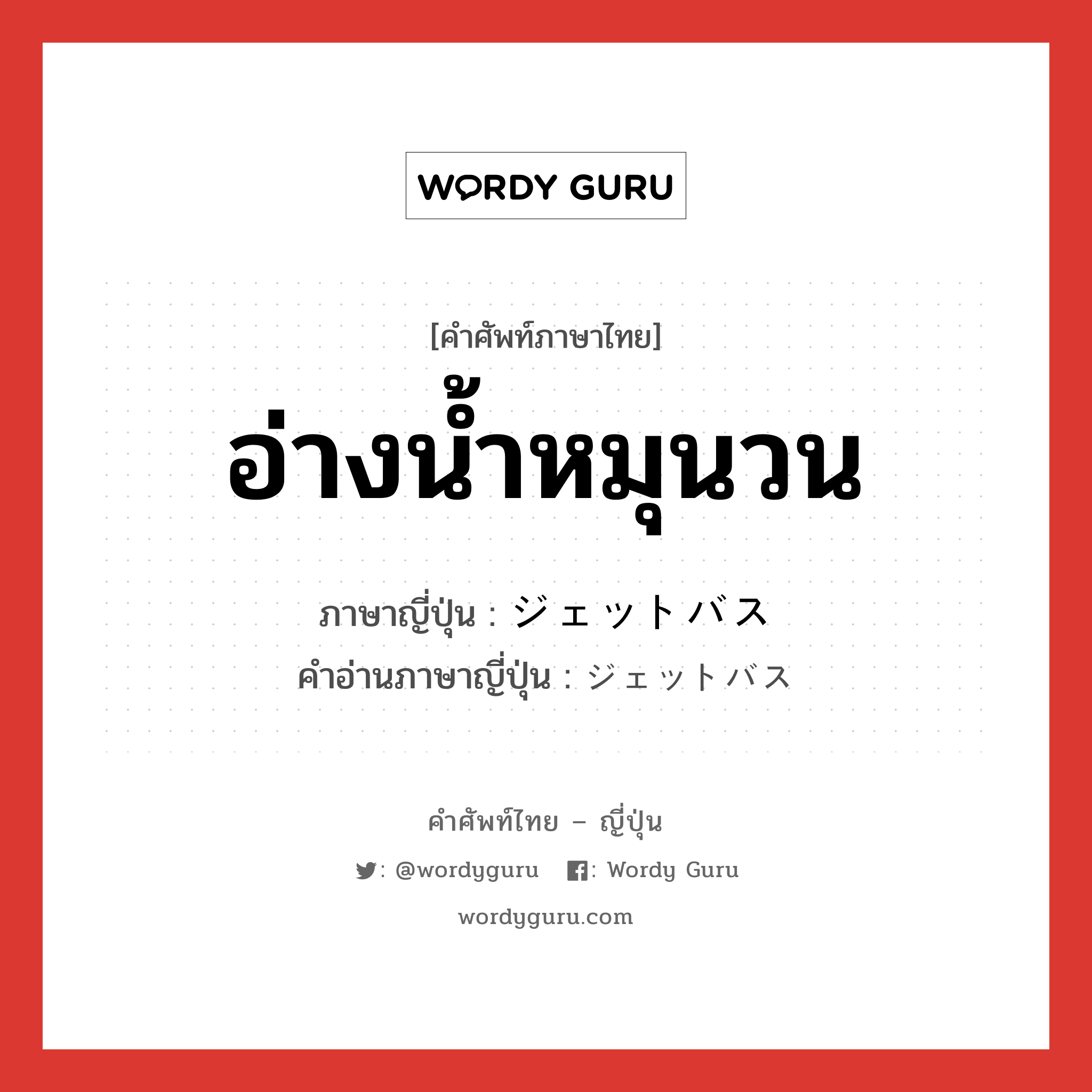 อ่างน้ำหมุนวน ภาษาญี่ปุ่นคืออะไร, คำศัพท์ภาษาไทย - ญี่ปุ่น อ่างน้ำหมุนวน ภาษาญี่ปุ่น ジェットバス คำอ่านภาษาญี่ปุ่น ジェットバス หมวด n หมวด n