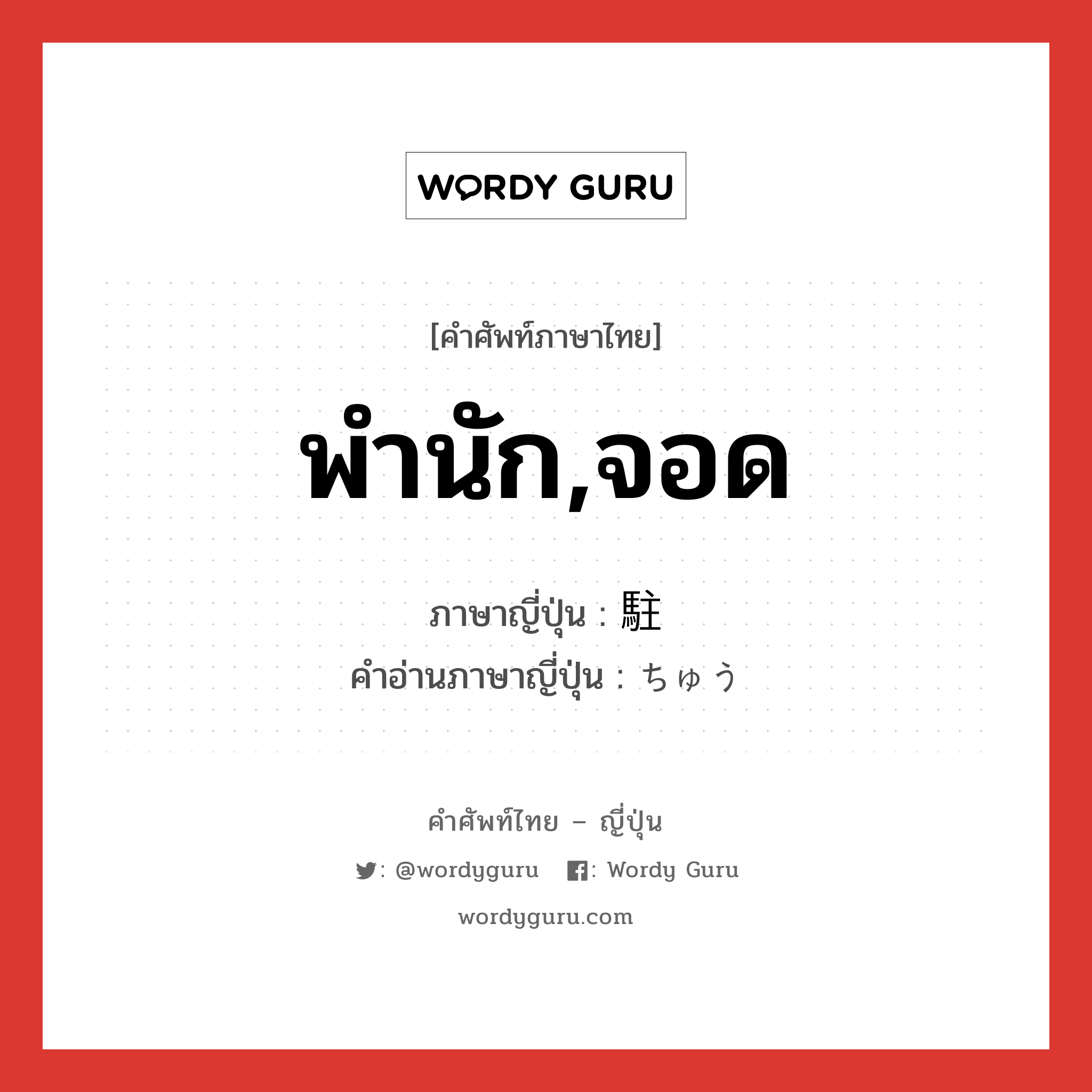 พำนัก,จอด ภาษาญี่ปุ่นคืออะไร, คำศัพท์ภาษาไทย - ญี่ปุ่น พำนัก,จอด ภาษาญี่ปุ่น 駐 คำอ่านภาษาญี่ปุ่น ちゅう หมวด n หมวด n