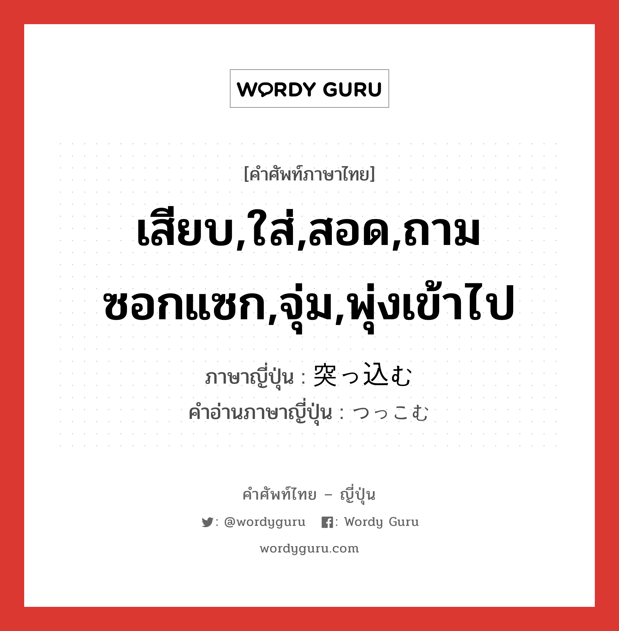 เสียบ,ใส่,สอด,ถามซอกแซก,จุ่ม,พุ่งเข้าไป ภาษาญี่ปุ่นคืออะไร, คำศัพท์ภาษาไทย - ญี่ปุ่น เสียบ,ใส่,สอด,ถามซอกแซก,จุ่ม,พุ่งเข้าไป ภาษาญี่ปุ่น 突っ込む คำอ่านภาษาญี่ปุ่น つっこむ หมวด v5m หมวด v5m